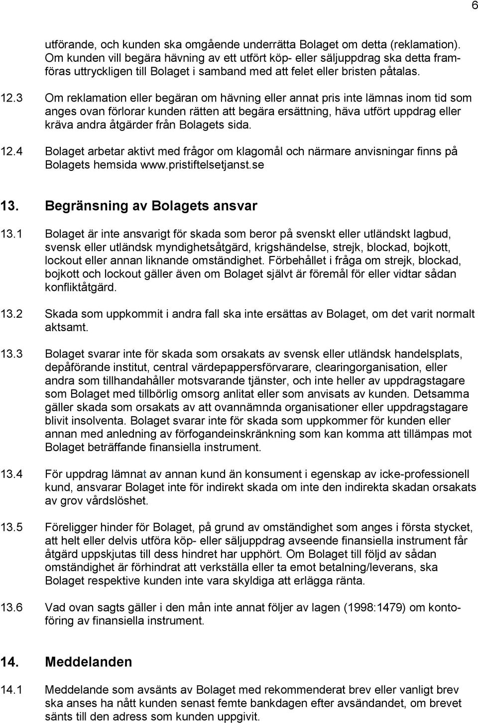 3 Om reklamation eller begäran om hävning eller annat pris inte lämnas inom tid som anges ovan förlorar kunden rätten att begära ersättning, häva utfört uppdrag eller kräva andra åtgärder från