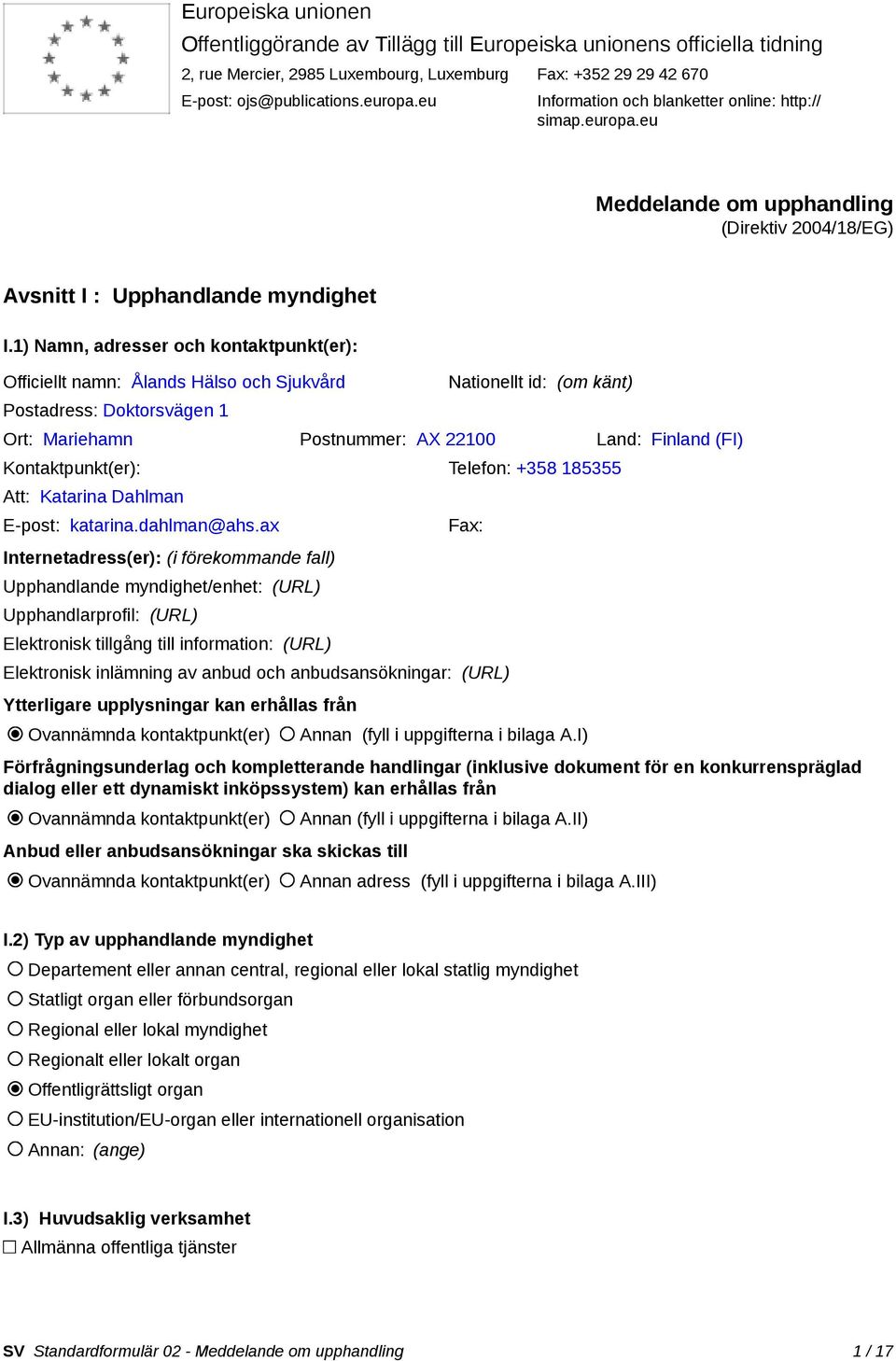 1) Namn, adresser och kontaktpunkt(er): Officiellt namn: Ålands Hälso och Sjukvård Postadress: Doktorsvägen 1 Nationellt id: (om känt) Ort: Mariehamn Postnummer: AX 22100 Land: Finland (FI)