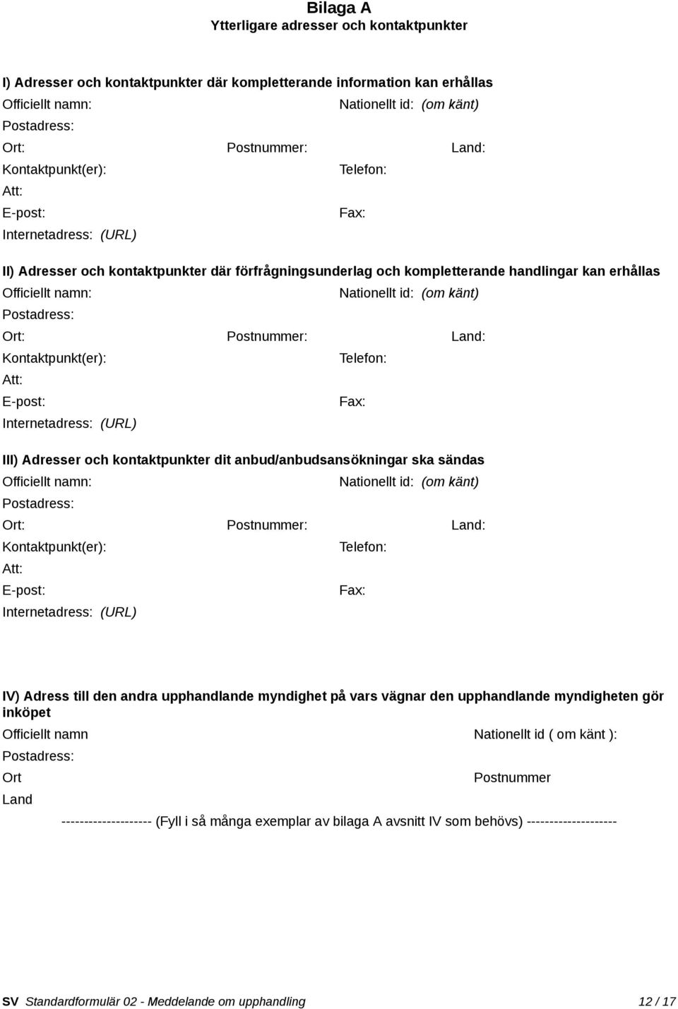 Nationellt id: (om känt) Postadress: Ort: Postnummer: Land: Kontaktpunkt(er): Telefon: Att: E-post: Fax: Internetadress: (URL) III) Adresser och kontaktpunkter dit anbud/anbudsansökningar ska sändas