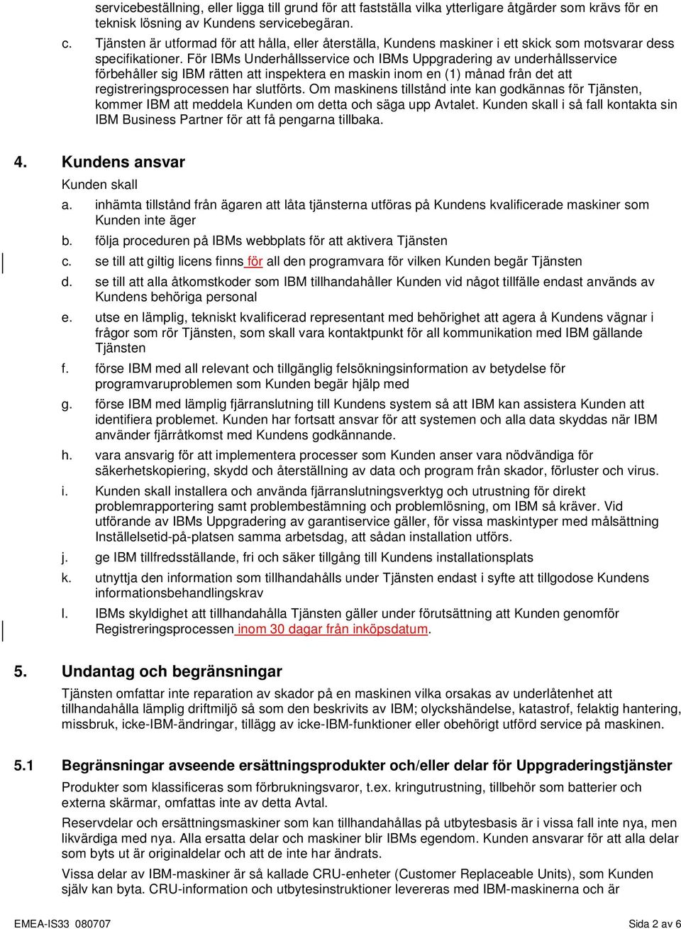 För IBMs Underhållsservice och IBMs Uppgradering av underhållsservice förbehåller sig IBM rätten att inspektera en maskin inom en (1) månad från det att registreringsprocessen har slutförts.