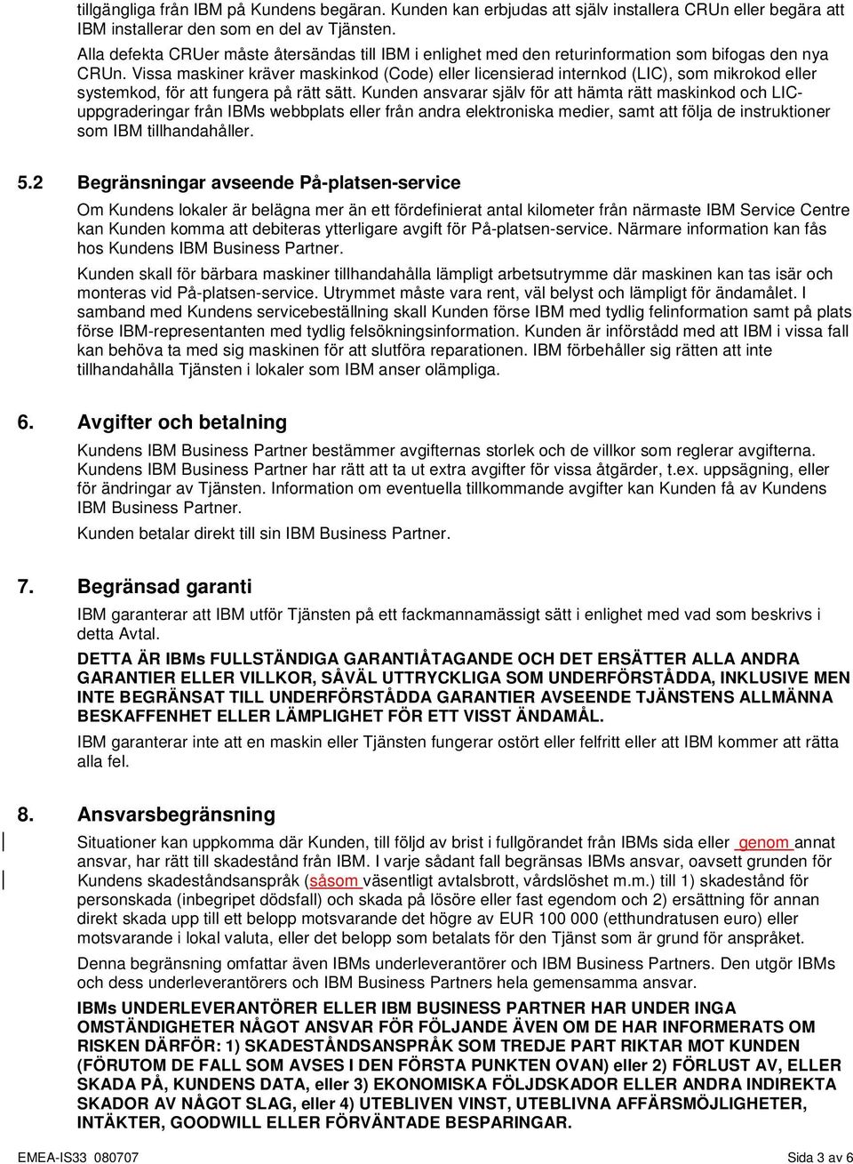 Vissa maskiner kräver maskinkod (Code) eller licensierad internkod (LIC), som mikrokod eller systemkod, för att fungera på rätt sätt.