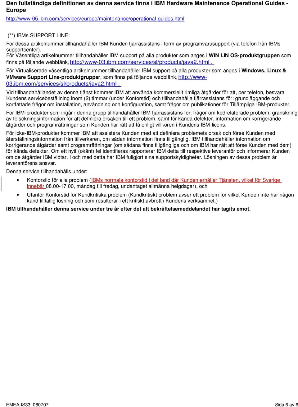 För Väsentliga artikelnummer tillhandahåller IBM support på alla produkter som anges i WIN LIN OS-produktgruppen som finns på följande webblänk; http://www-03.ibm.com/services/sl/products/java2.html.