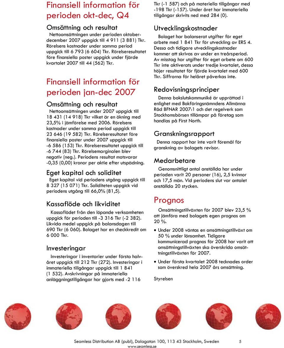 Finansiell information för perioden jan-dec 2007 Omsättning och resultat Nettoomsättningen under 2007 uppgick till 18 431 (14 918) Tkr vilket är en ökning med 23,5% i jämförelse med 2006.