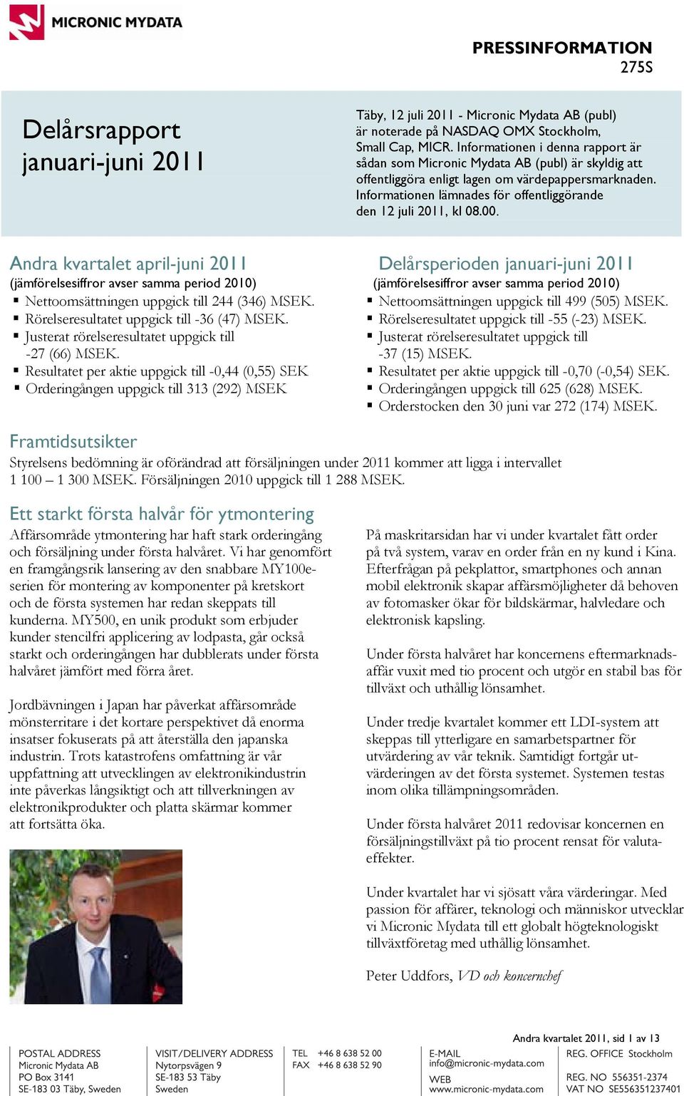 Informationen lämnades för offentliggörande den 12 juli 2011, kl 08.00. Andra kvartalet april-juni 2011 (jämförelsesiffror avser samma period 2010) Nettoomsättningen uppgick till 244 (346) MSEK.