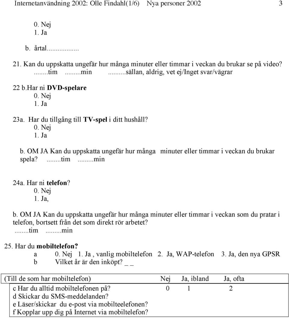 OM JA Kan du uppskatta ungefär hur många minuter eller timmar i veckan som du pratar i telefon, bortsett från det som direkt rör arbetet?...tim...min 25. Har du mobiltelefon? a, vanlig mobiltelefon 2.