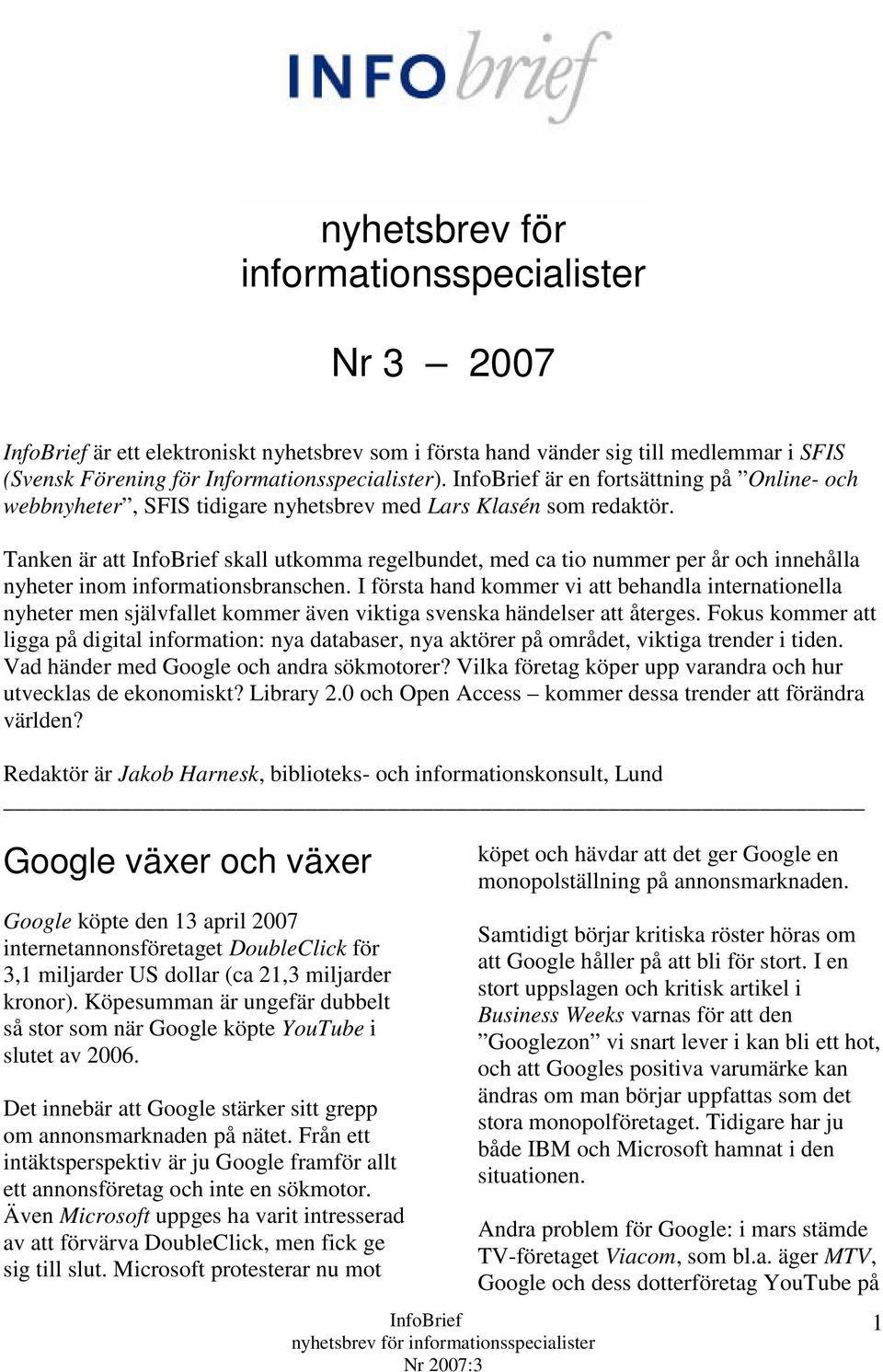 Tanken är att skall utkomma regelbundet, med ca tio nummer per år och innehålla nyheter inom informationsbranschen.