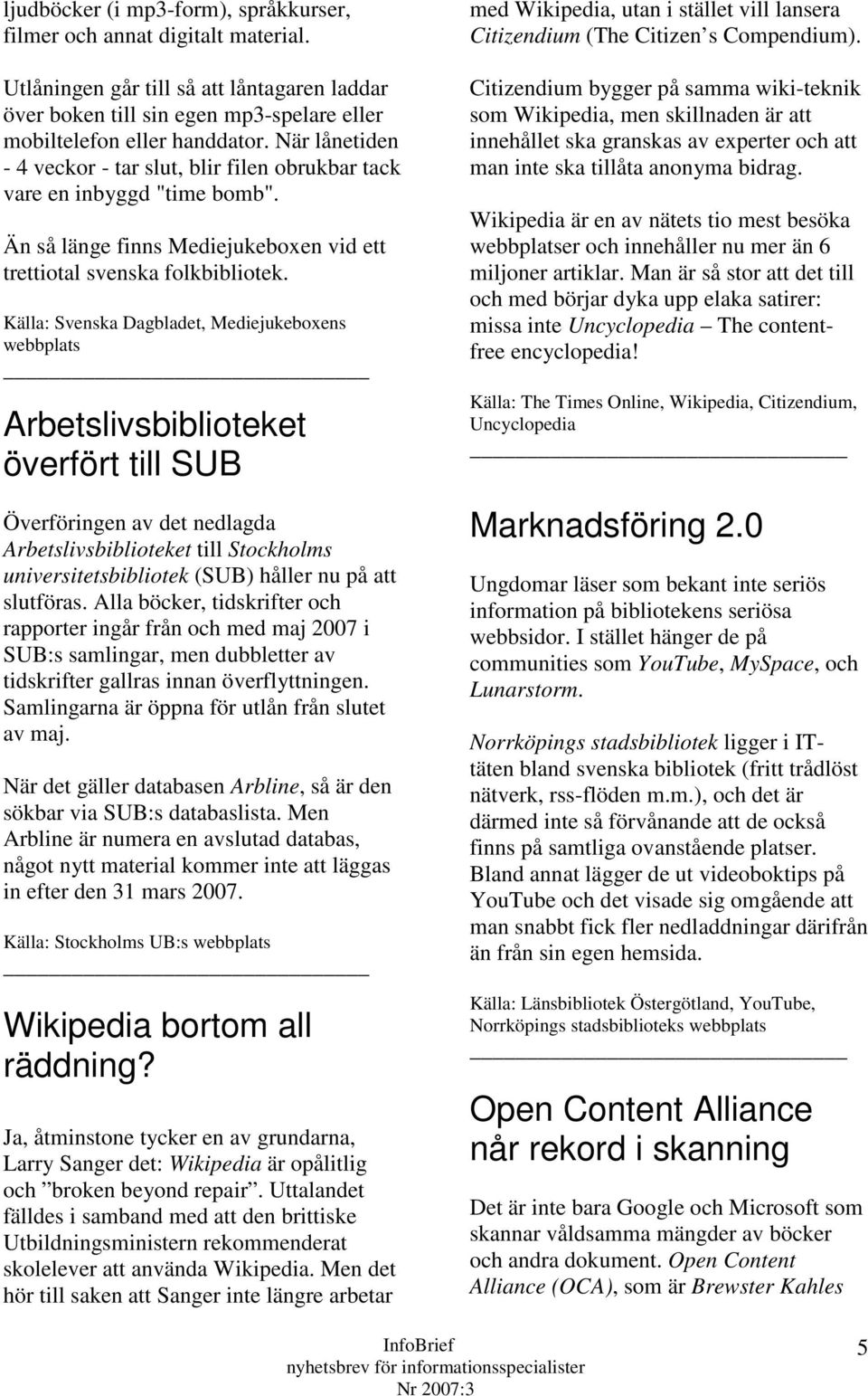 Källa: Svenska Dagbladet, Mediejukeboxens webbplats Arbetslivsbiblioteket överfört till SUB Överföringen av det nedlagda Arbetslivsbiblioteket till Stockholms universitetsbibliotek (SUB) håller nu på