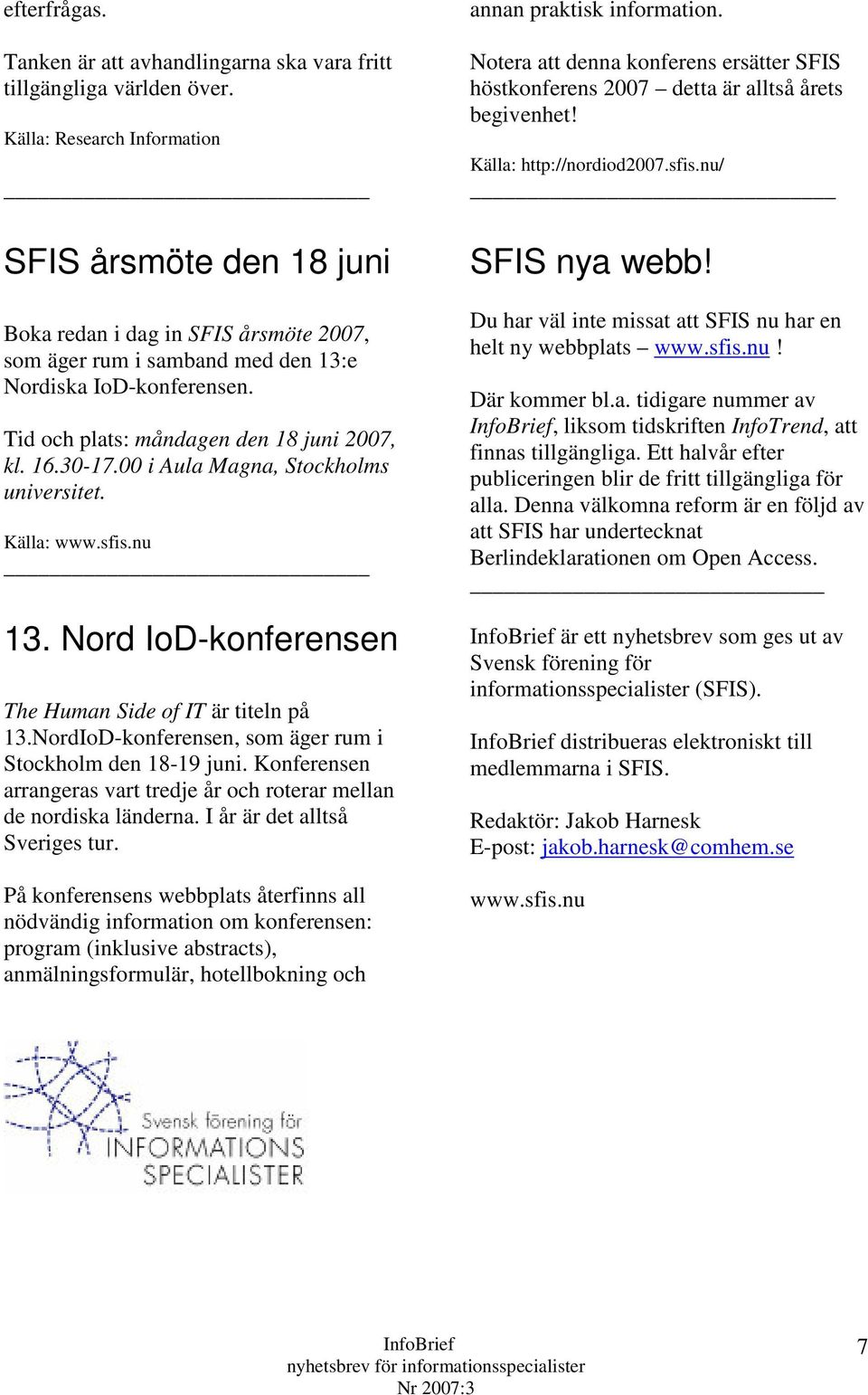 16.30-17.00 i Aula Magna, Stockholms universitet. Källa: www.sfis.nu 13. Nord IoD-konferensen The Human Side of IT är titeln på 13.NordIoD-konferensen, som äger rum i Stockholm den 18-19 juni.