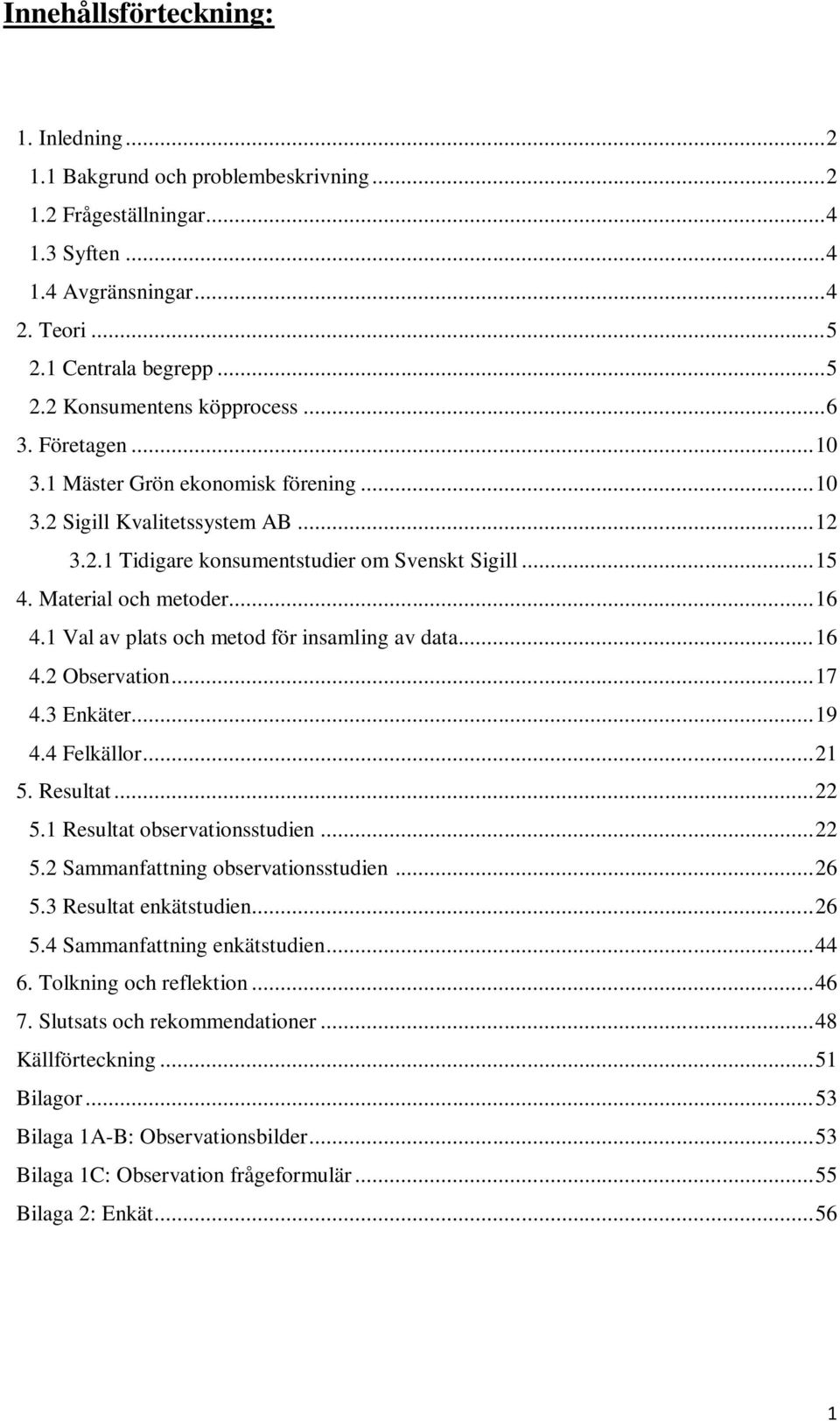 1 Val av plats och metod för insamling av data... 16 4.2 Observation... 17 4.3 Enkäter... 19 4.4 Felkällor... 21 5. Resultat... 22 5.1 Resultat observationsstudien... 22 5.2 Sammanfattning observationsstudien.