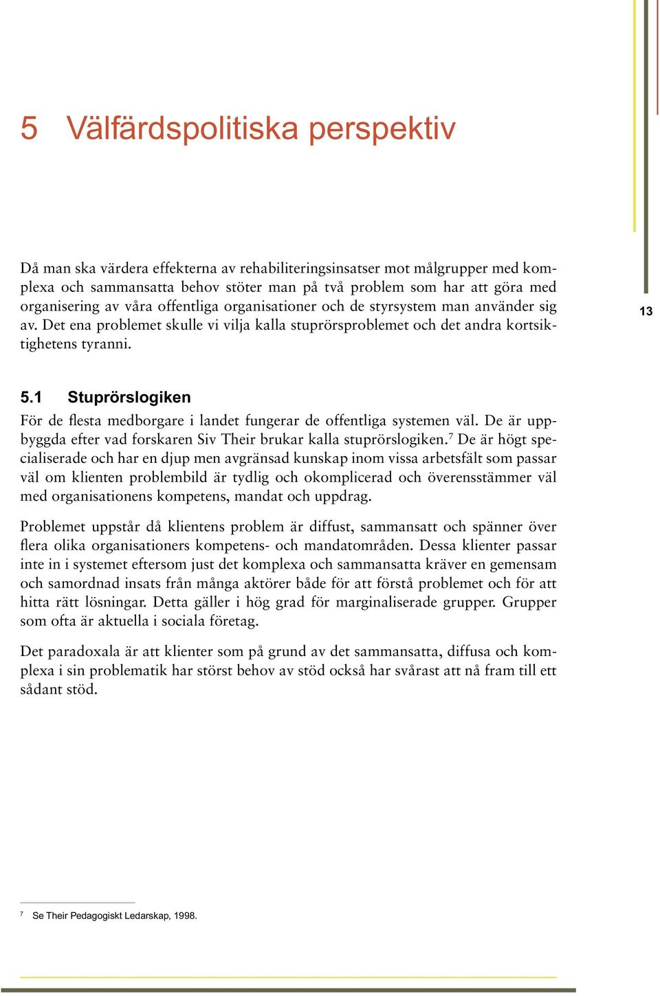 1 Stuprörslogiken För de flesta medborgare i landet fungerar de offentliga systemen väl. De är uppbyggda efter vad forskaren Siv Their brukar kalla stuprörslogiken.