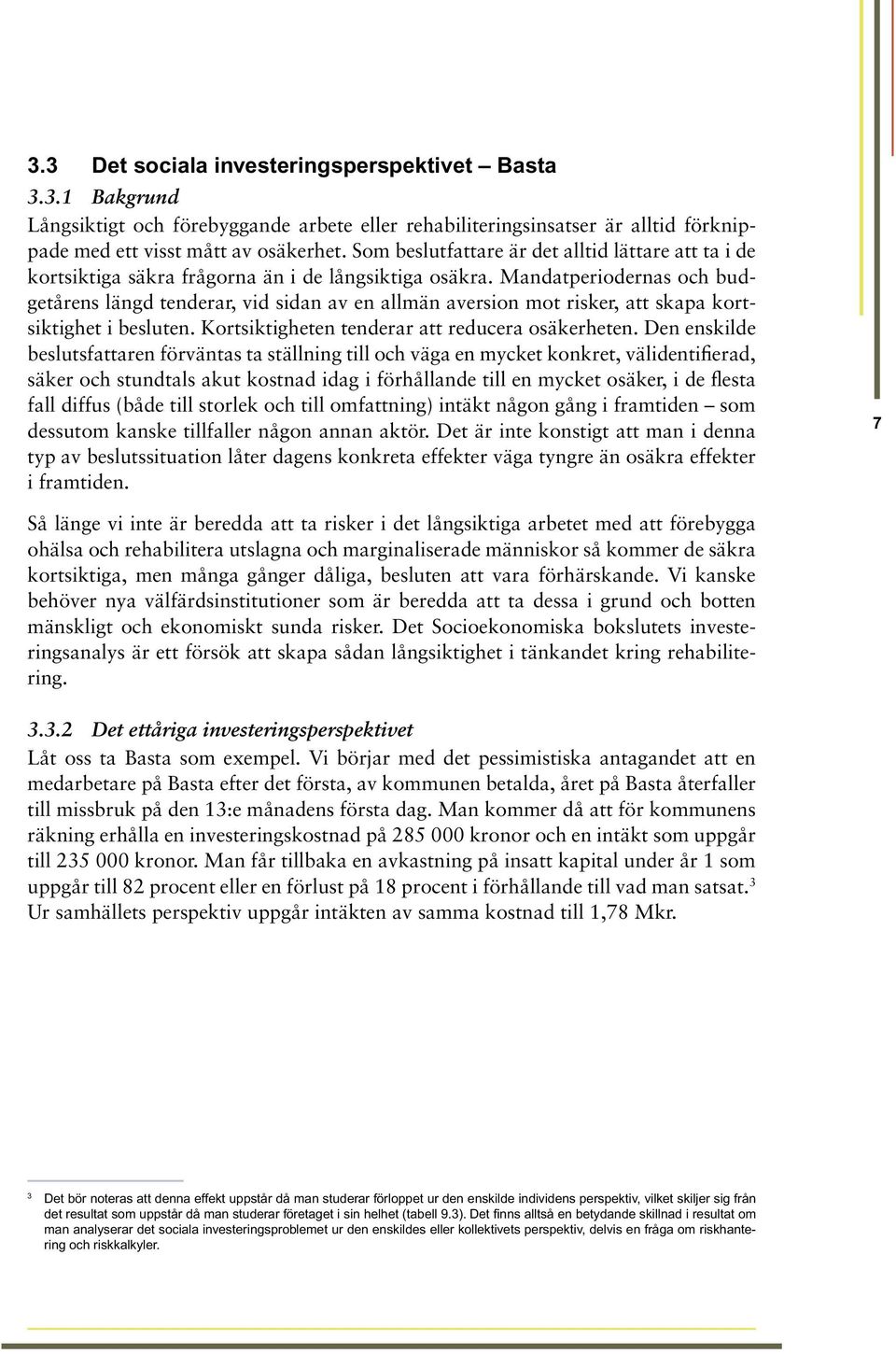 Mandatperiodernas och budgetårens längd tenderar, vid sidan av en allmän aversion mot risker, att skapa kortsiktighet i besluten. Kortsiktigheten tenderar att reducera osäkerheten.