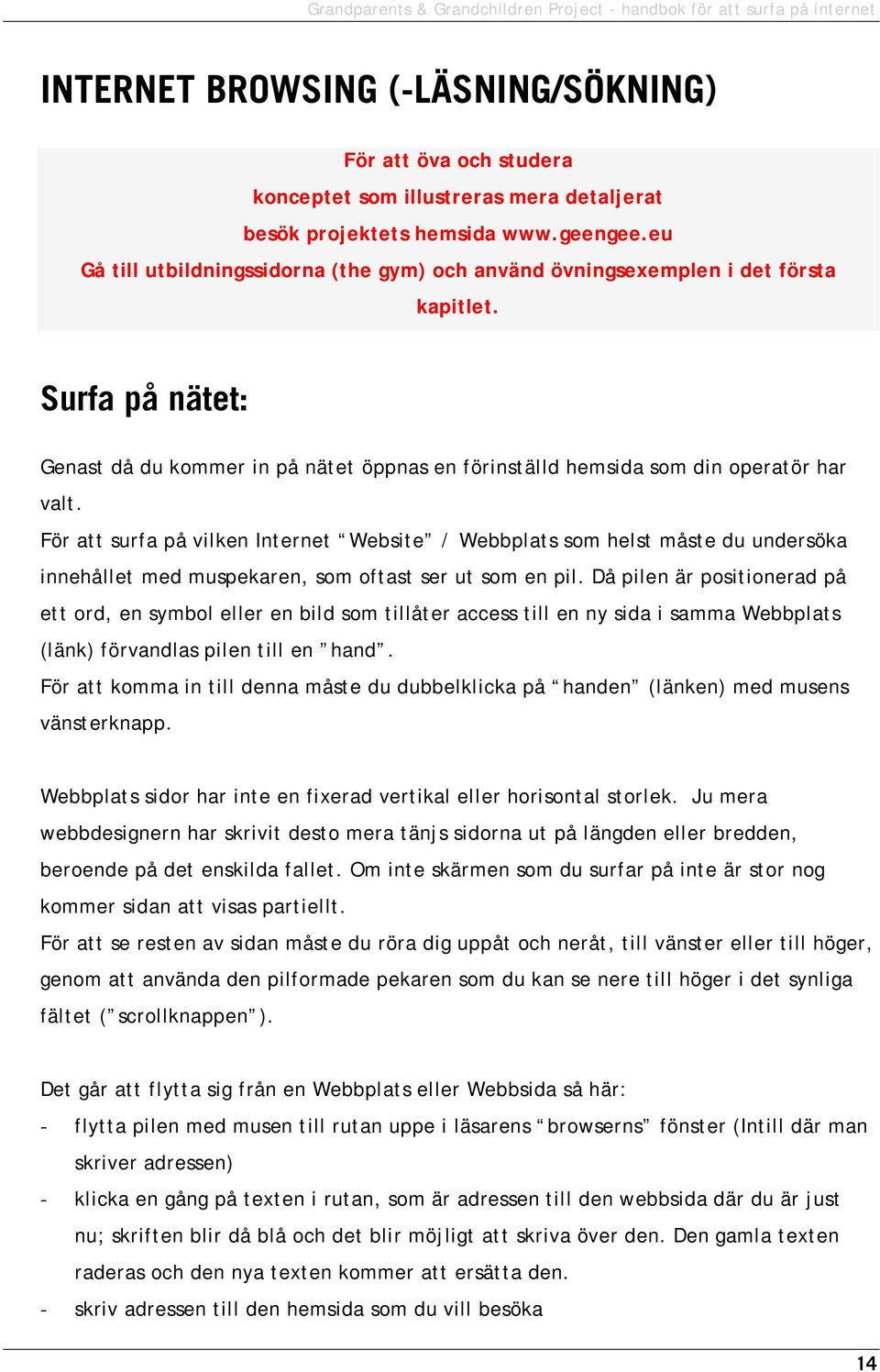 För att surfa på vilken Internet Website / Webbplats som helst måste du undersöka innehållet med muspekaren, som oftast ser ut som en pil.