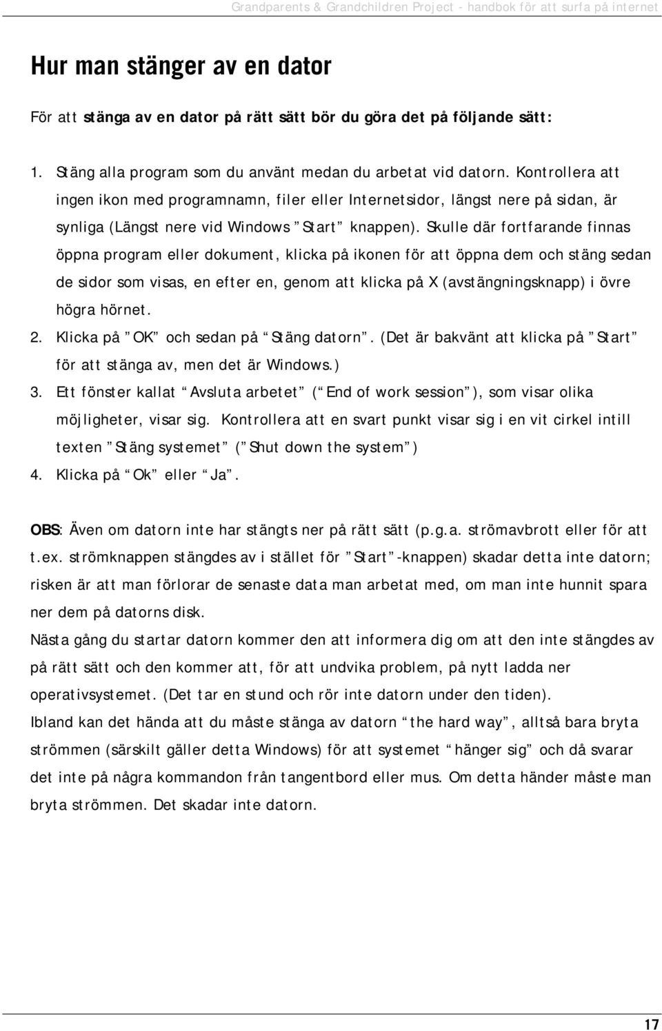 Skulle där fortfarande finnas öppna program eller dokument, klicka på ikonen för att öppna dem och stäng sedan de sidor som visas, en efter en, genom att klicka på X (avstängningsknapp) i övre högra