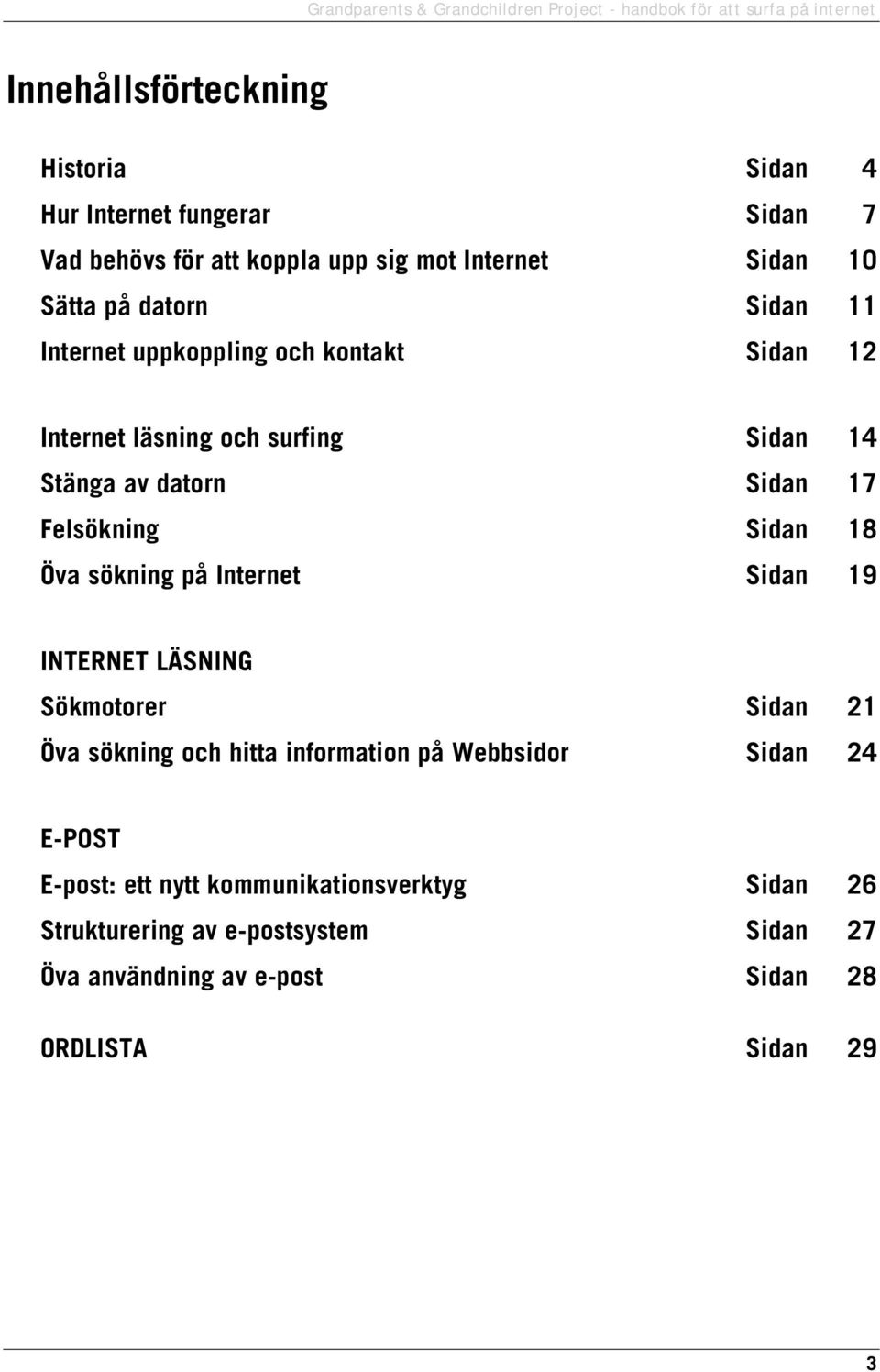 Sidan 18 Öva sökning på Internet Sidan 19 INTERNET LÄSNING Sökmotorer Sidan 21 Öva sökning och hitta information på Webbsidor Sidan 24