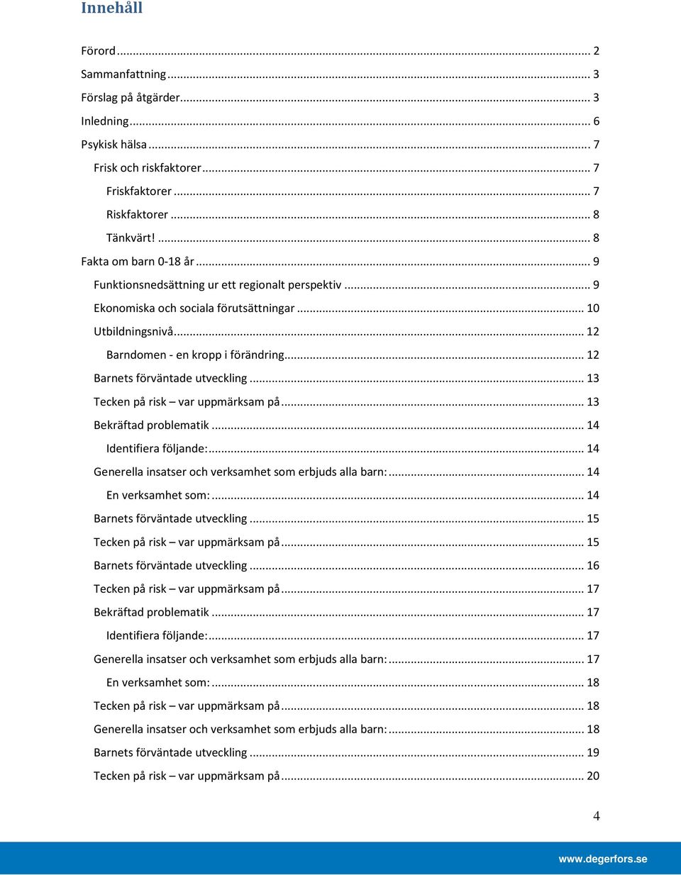 .. 13 Tecken på risk var uppmärksam på... 13 Bekräftad problematik... 14 Identifiera följande:... 14 Generella insatser och verksamhet som erbjuds alla barn:... 14 En verksamhet som:.