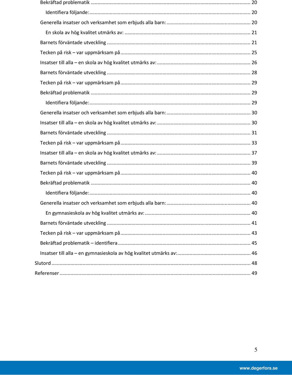 .. 29 Bekräftad problematik... 29 Identifiera följande:... 29 Generella insatser och verksamhet som erbjuds alla barn:... Insatser till alla en skola av hög kvalitet utmärks av:.