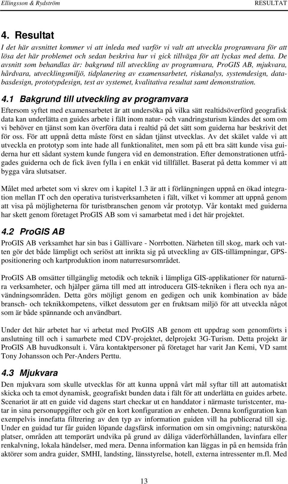 De avsnitt som behandlas är: bakgrund till utveckling av programvara, ProGIS AB, mjukvara, hårdvara, utvecklingsmiljö, tidplanering av examensarbetet, riskanalys, systemdesign, databasdesign,