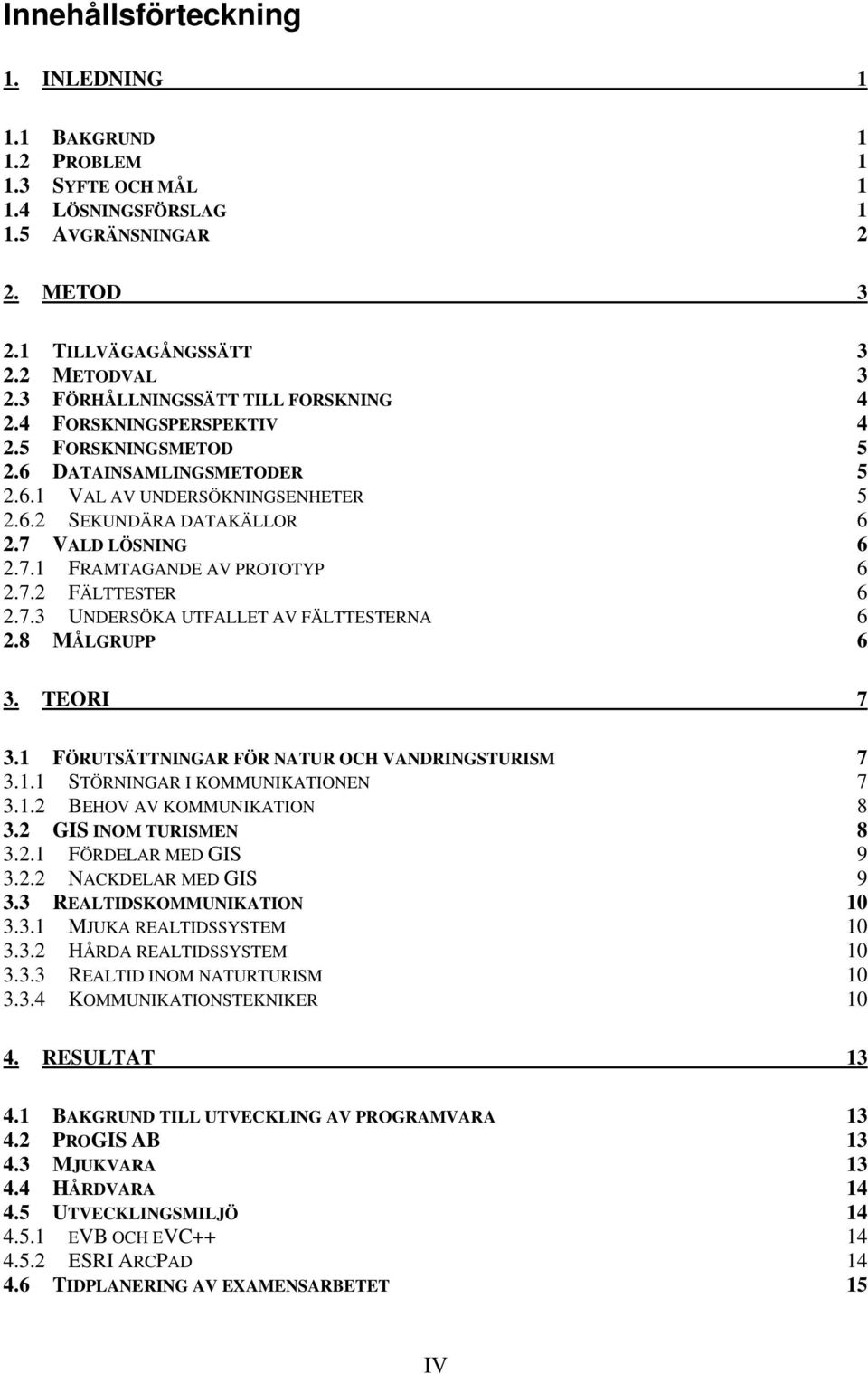 7.1 FRAMTAGANDE AV PROTOTYP 6 2.7.2 FÄLTTESTER 6 2.7.3 UNDERSÖKA UTFALLET AV FÄLTTESTERNA 6 2.8 MÅLGRUPP 6 3. TEORI 7 3.1 FÖRUTSÄTTNINGAR FÖR NATUR OCH VANDRINGSTURISM 7 3.1.1 STÖRNINGAR I KOMMUNIKATIONEN 7 3.