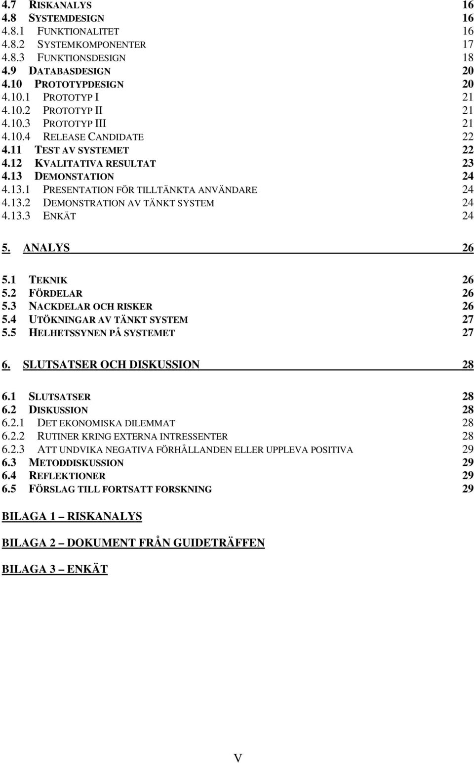 13.3 ENKÄT 24 5. ANALYS 26 5.1 TEKNIK 26 5.2 FÖRDELAR 26 5.3 NACKDELAR OCH RISKER 26 5.4 UTÖKNINGAR AV TÄNKT SYSTEM 27 5.5 HELHETSSYNEN PÅ SYSTEMET 27 6. SLUTSATSER OCH DISKUSSION 28 6.