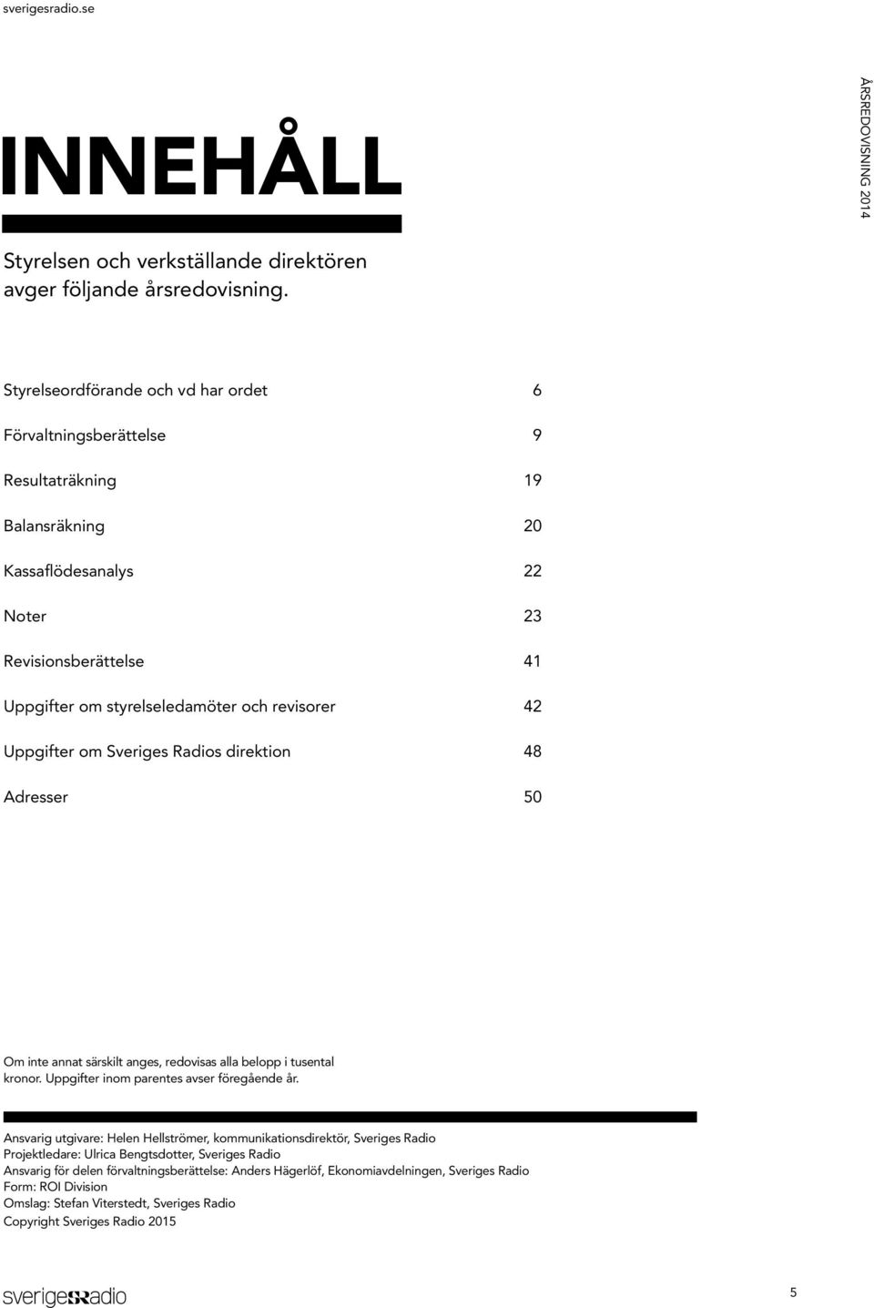 revisorer 42 Uppgifter om Sveriges Radios direktion 48 Adresser 50 Om inte annat särskilt anges, redovisas alla belopp i tusental kronor. Uppgifter inom parentes avser föregående år.