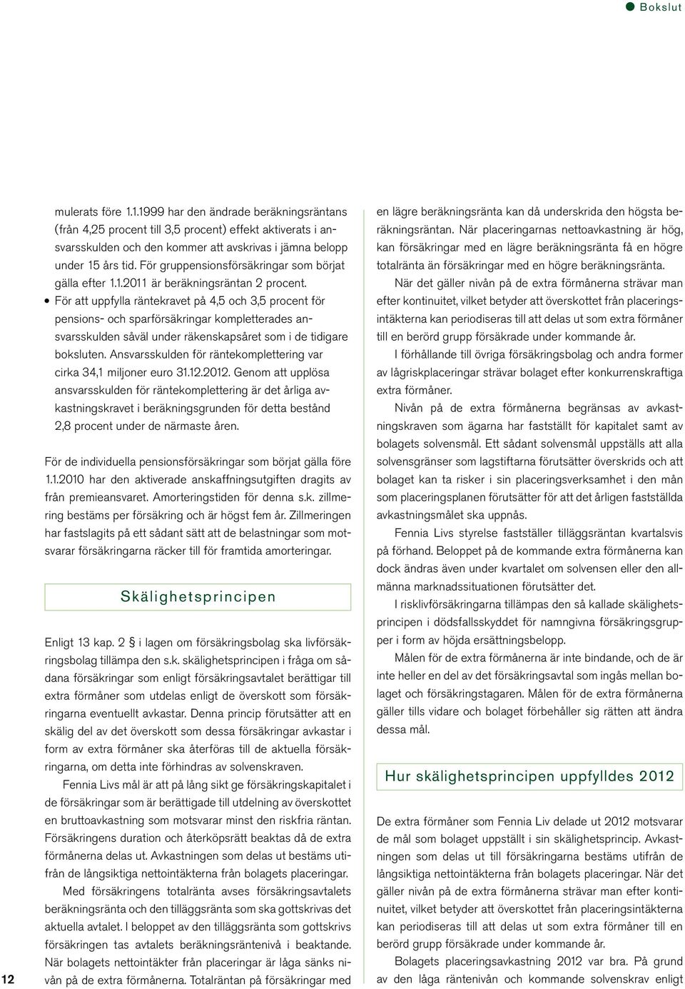 För att uppfylla räntekravet på 4,5 och 3,5 procent för pensions- och sparförsäkringar kompletterades ansvarsskulden såväl under räkenskapsåret som i de tidigare boksluten.