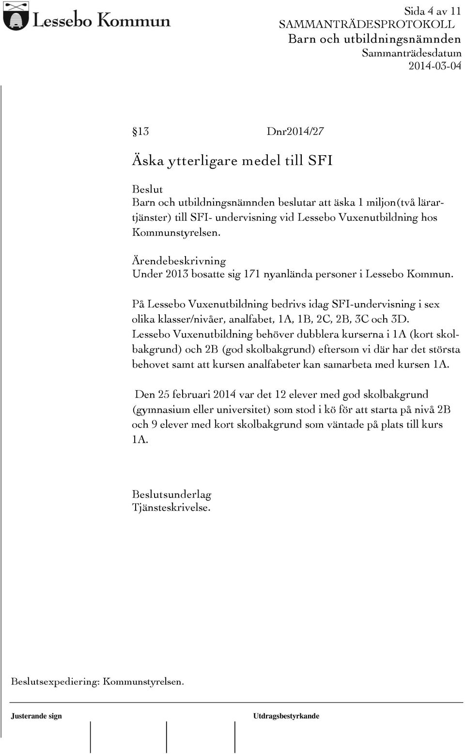 Lessebo Vuxenutbildning behöver dubblera kurserna i 1A (kort skolbakgrund) och 2B (god skolbakgrund) eftersom vi där har det största behovet samt att kursen analfabeter kan samarbeta med kursen 1A.