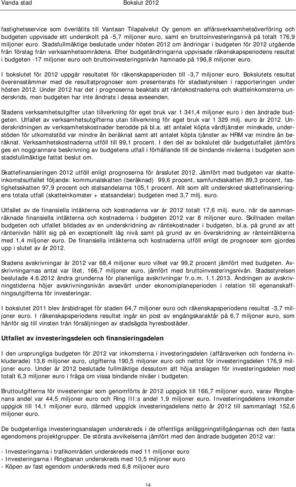 Efter budgetändringarna uppvisade räkenskapsperiodens resultat i budgeten -17 miljoner euro och bruttoinvesteringsnivån hamnade på 196,8 miljoner euro.