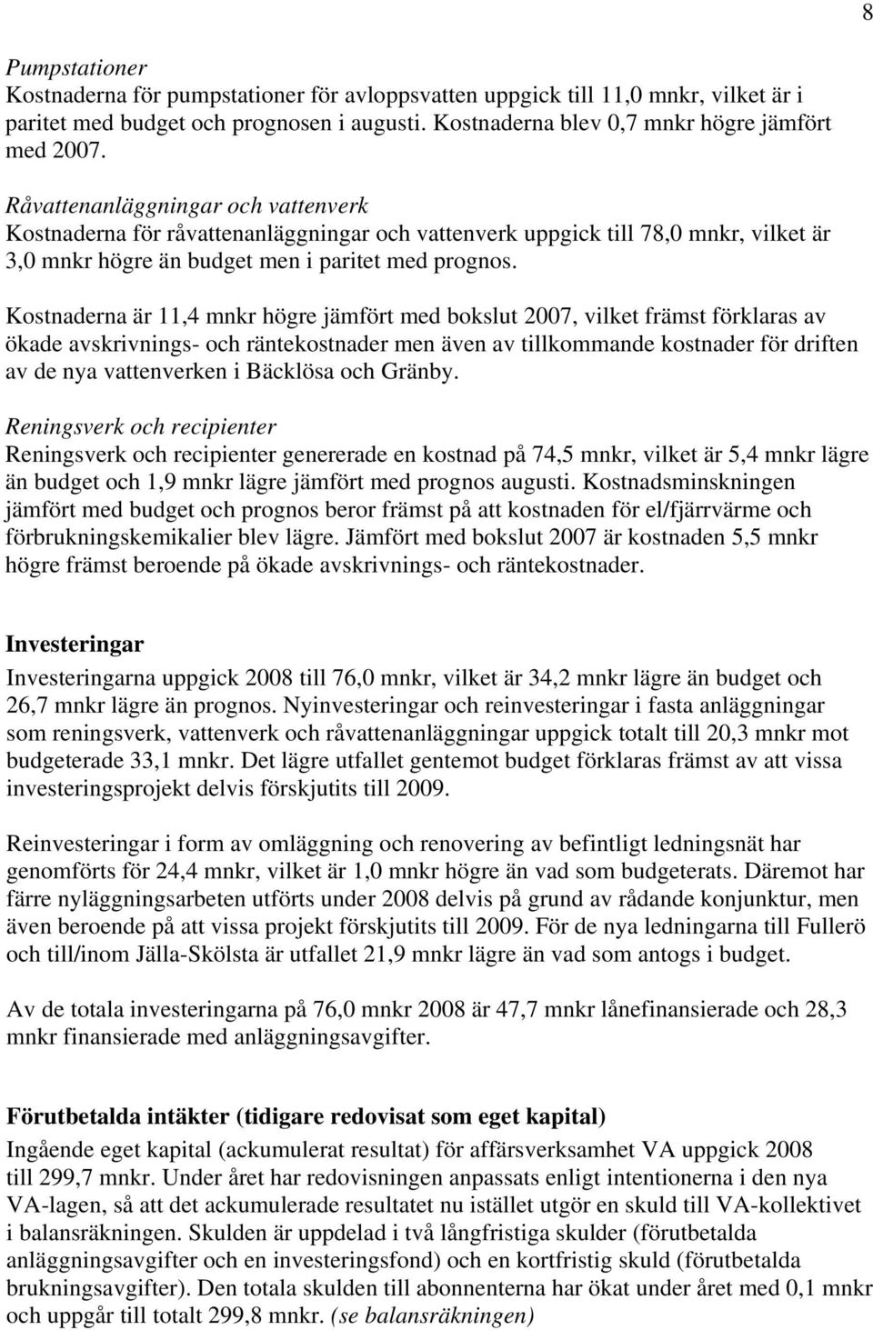 Kostnaderna är 11,4 mnkr högre jämfört med bokslut 2007, vilket främst förklaras av ökade avskrivnings- och räntekostnader men även av tillkommande kostnader för driften av de nya vattenverken i