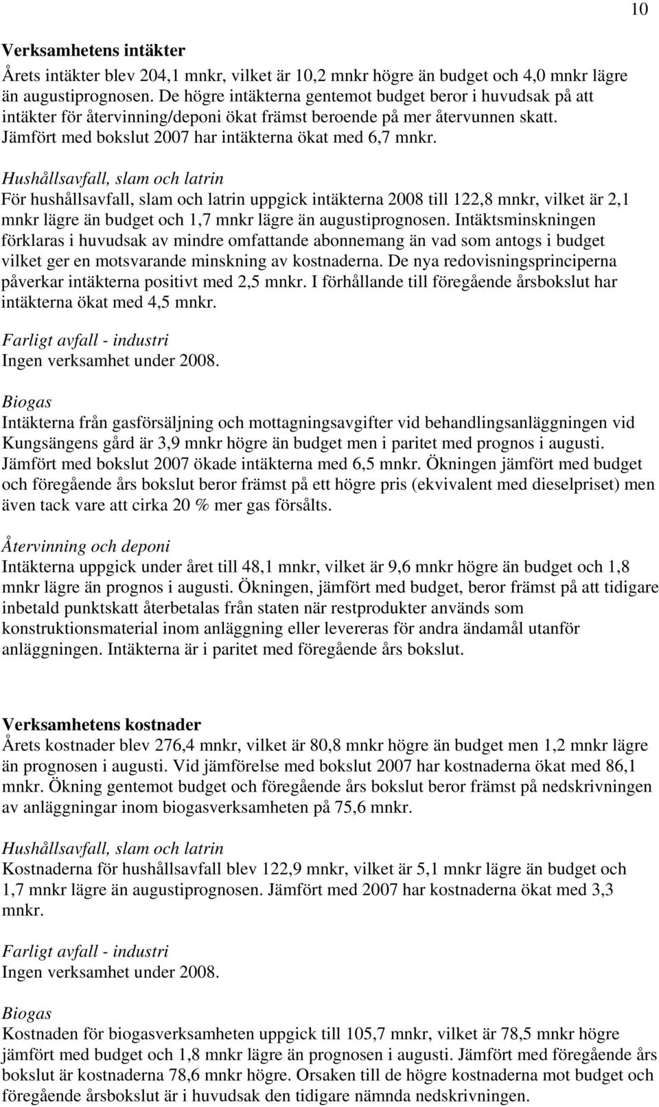 Hushållsavfall, slam och latrin För hushållsavfall, slam och latrin uppgick intäkterna 2008 till 122,8 mnkr, vilket är 2,1 mnkr lägre än budget och 1,7 mnkr lägre än augustiprognosen.