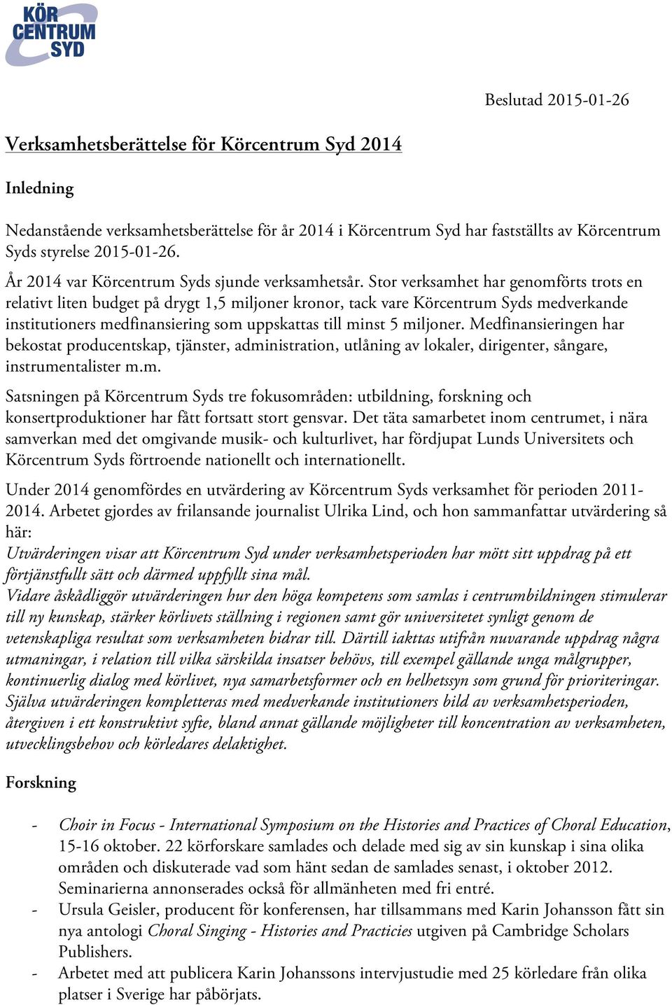 Stor verksamhet har genomförts trots en relativt liten budget på drygt 1,5 miljoner kronor, tack vare Körcentrum Syds medverkande institutioners medfinansiering som uppskattas till minst 5 miljoner.