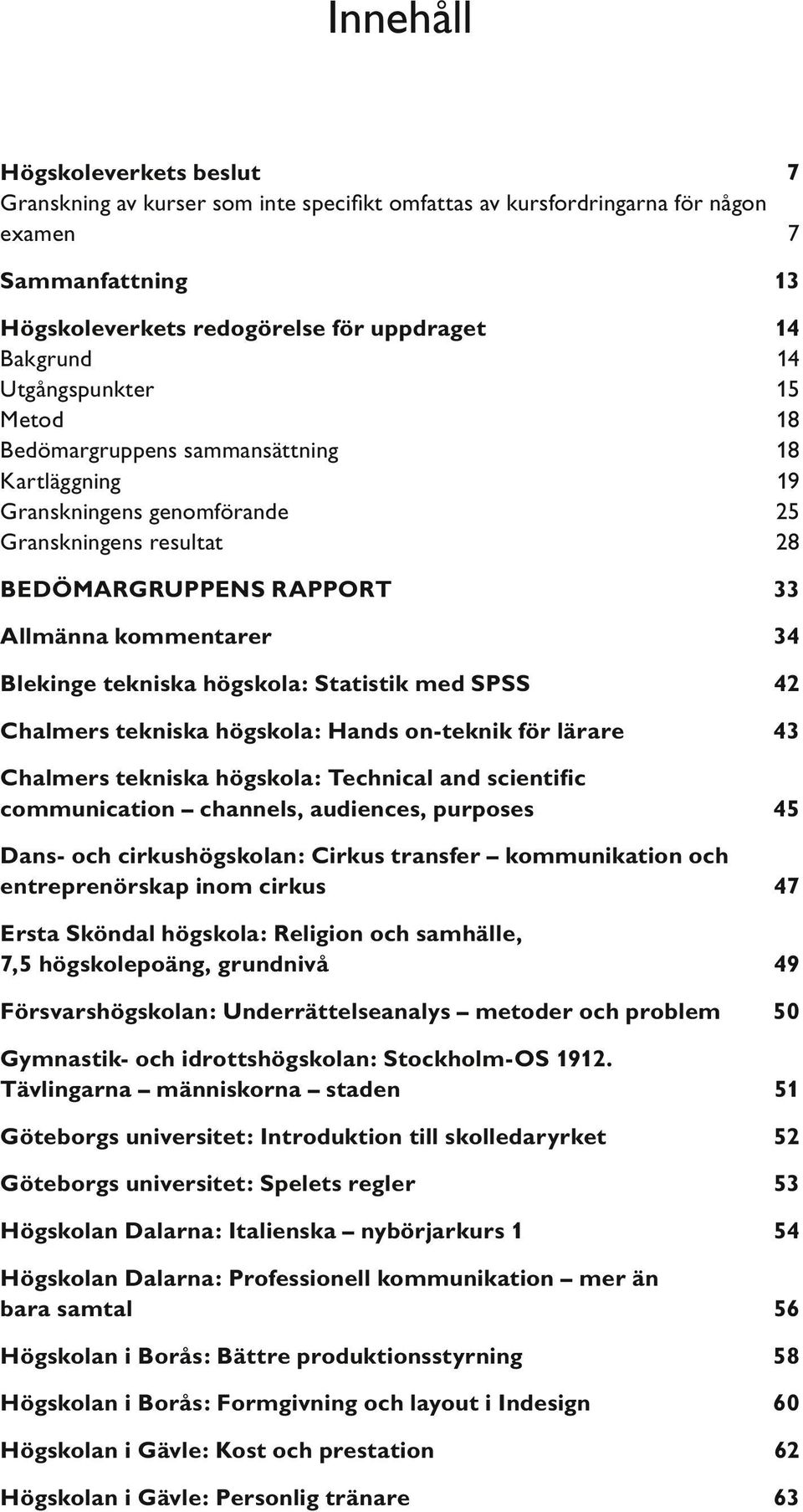 tekniska högskola: Statistik med SPSS 42 Chalmers tekniska högskola: Hands on teknik för lärare 43 Chalmers tekniska högskola: Technical and scientific communication channels, audiences, purposes 45