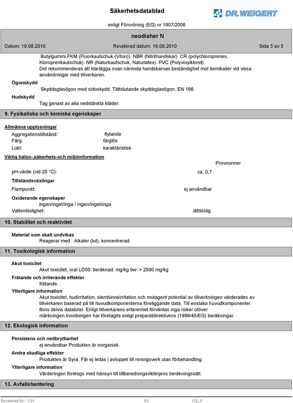 Tättslutande skyddsglasögon. EN 166 Tag genast av alla nedstänkta kläder. 9.