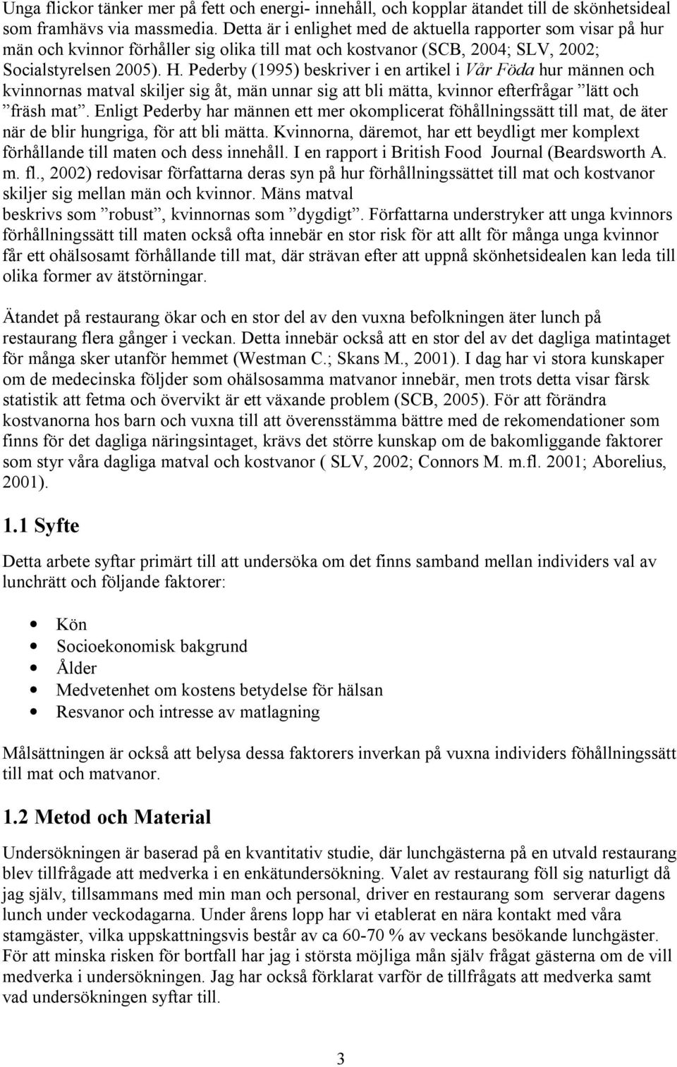 Pederby (1995) beskriver i en artikel i Vår Föda hur männen och kvinnornas matval skiljer sig åt, män unnar sig att bli mätta, kvinnor efterfrågar lätt och fräsh mat.