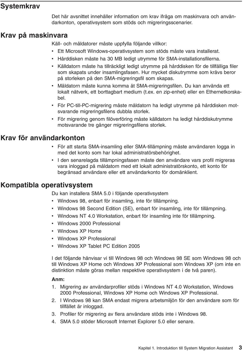 Hårddisken måste ha 30 MB ledigt utrymme för SMA-installationsfilerna. Källdatorn måste ha tillräckligt ledigt utrymme på hårddisken för de tillfälliga filer som skapats under insamlingsfasen.