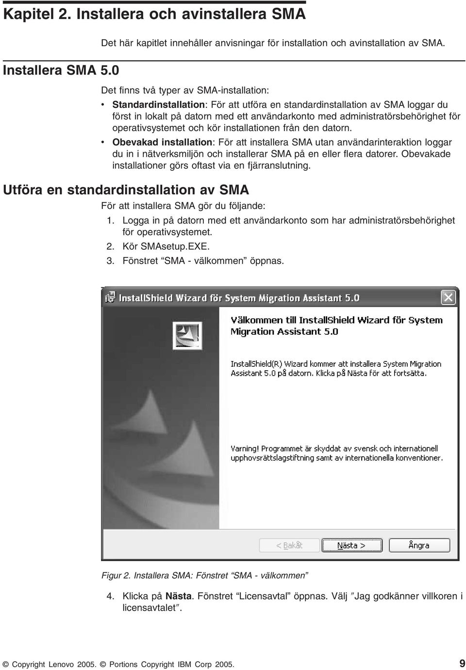 operatisystemet och kör installationen från den datorn. Obeakad installation: För att installera SMA utan anändarinteraktion loggar du in i näterksmiljön och installerar SMA på en eller flera datorer.