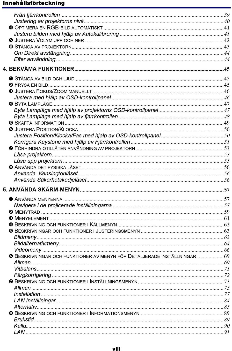 ..46 Justera med hjälp av OSD-kontrollpanel...46 BYTA LAMPLÄGE...47 Byta Lampläge med hjälp av projektorns OSD-kontrollpanel...47 Byta Lampläge med hjälp av fjärrkontrollen...48 SKAFFA INFORMATION.