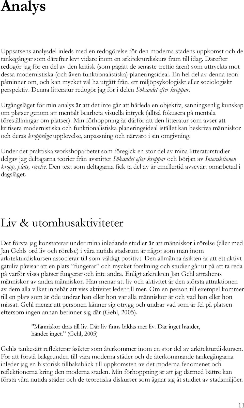 En hel del av denna teori påminner om, och kan mycket väl ha utgått från, ett miljöpsykologiskt eller sociologiskt perspektiv. Denna litteratur redogör jag för i delen Sökandet efter kroppar.