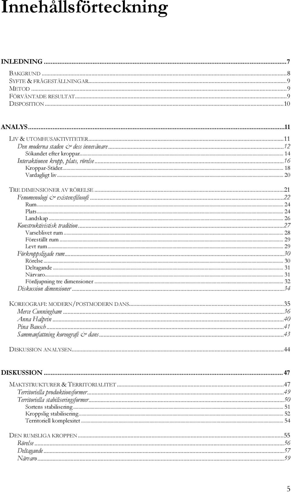 ..21 Fenomenologi & existensfilosofi...22 Rum... 24 Plats... 24 Landskap... 26 Konstruktivistisk tradition...27 Varseblivet rum... 28 Föreställt rum... 29 Levt rum... 29 Förkroppsligade rum.