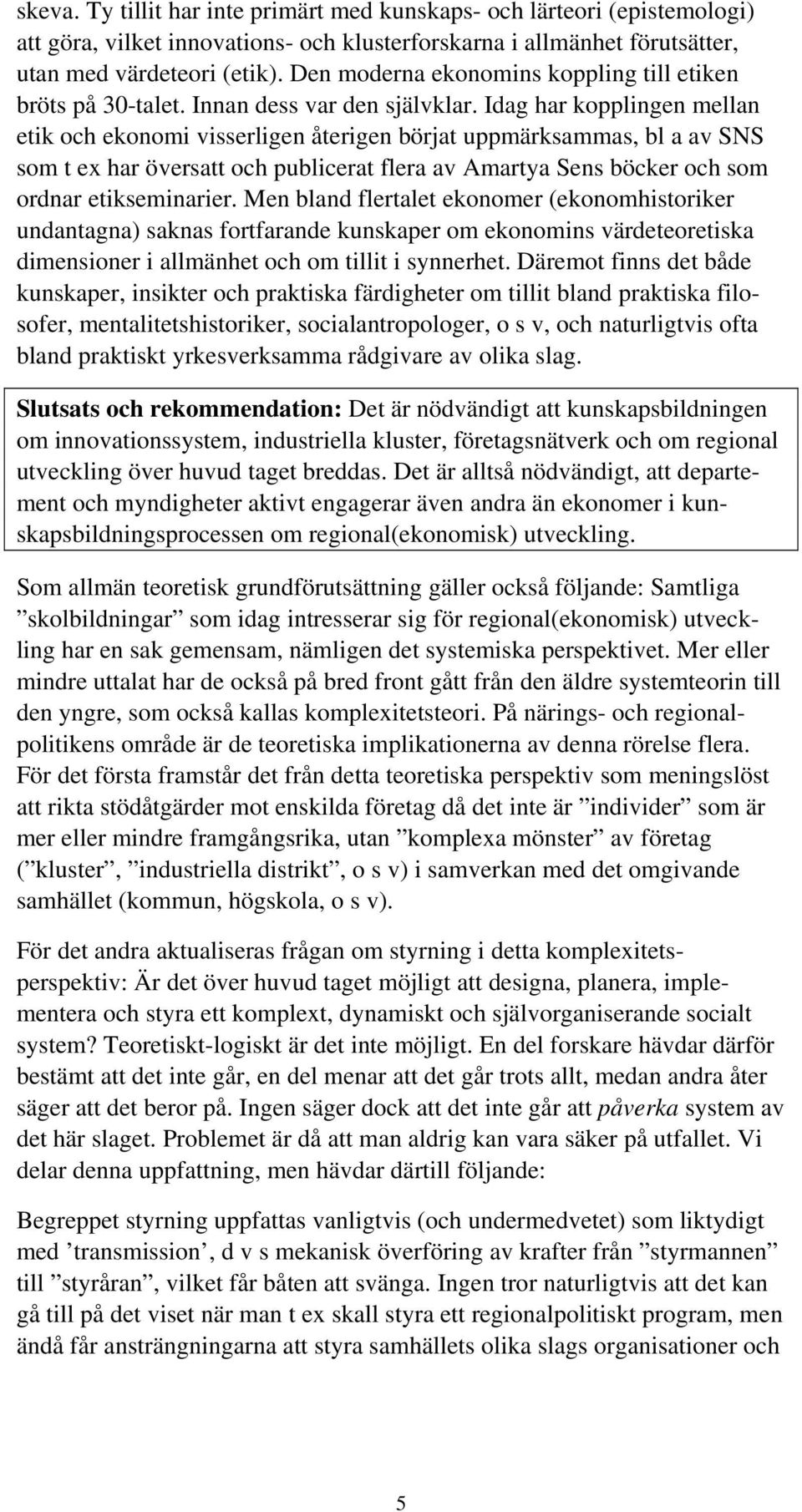 Idag har kopplingen mellan etik och ekonomi visserligen återigen börjat uppmärksammas, bl a av SNS som t ex har översatt och publicerat flera av Amartya Sens böcker och som ordnar etikseminarier.