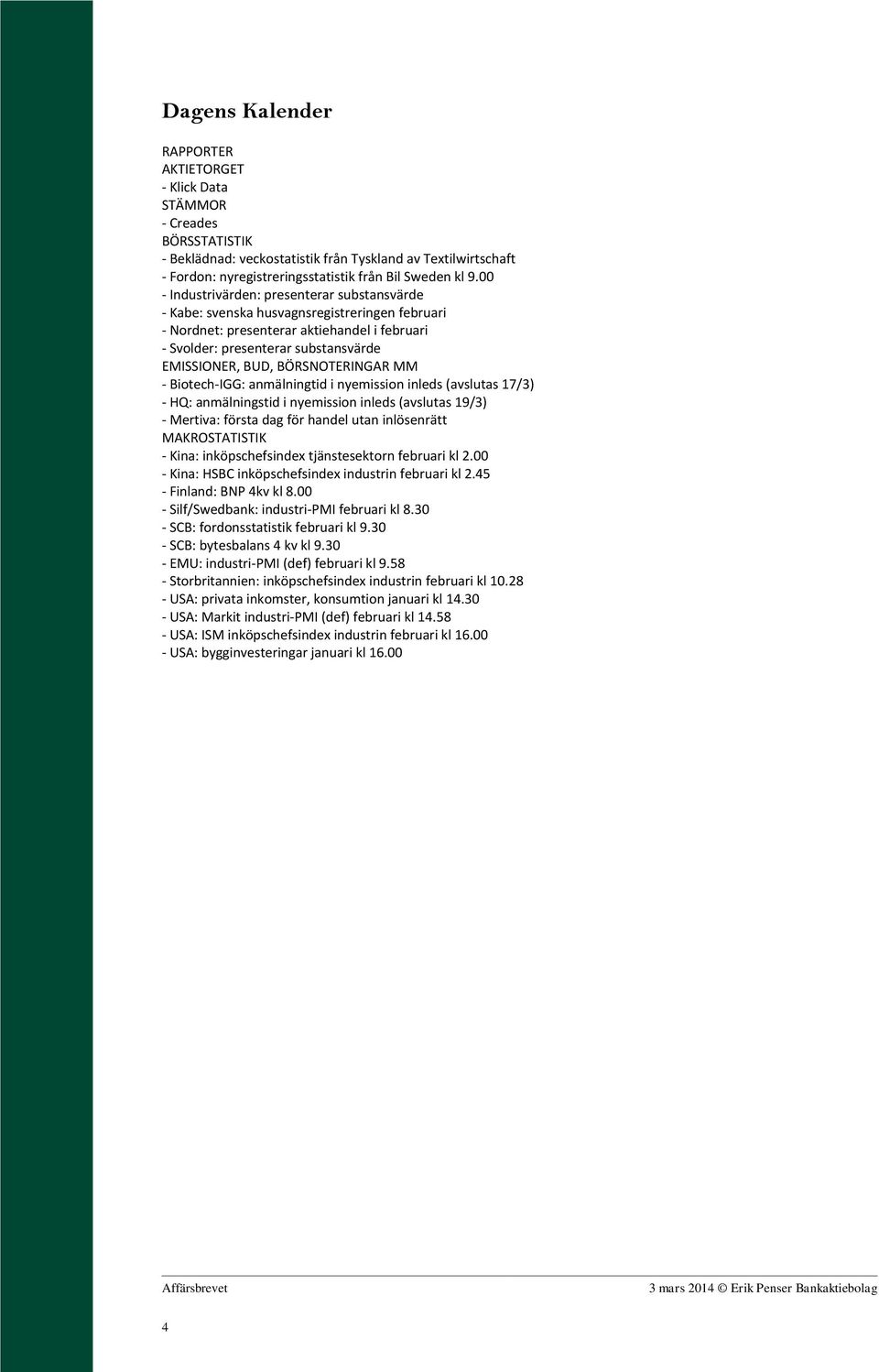 BÖRSNOTERINGAR MM - Biotech-IGG: anmälningtid i nyemission inleds (avslutas 17/3) - HQ: anmälningstid i nyemission inleds (avslutas 19/3) - Mertiva: första dag för handel utan inlösenrätt