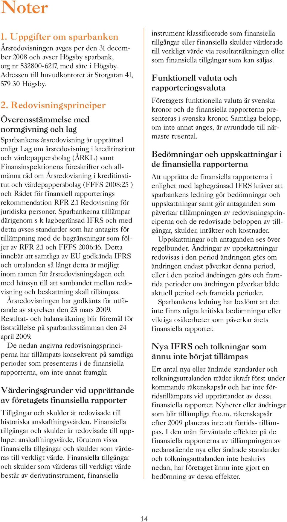 Redovisningsprinciper Överensstämmelse med normgivning och lag Sparbankens årsredovisning är upprättad enligt Lag om årsredovisning i kreditinstitut och värdepappersbolag (ÅRKL) samt