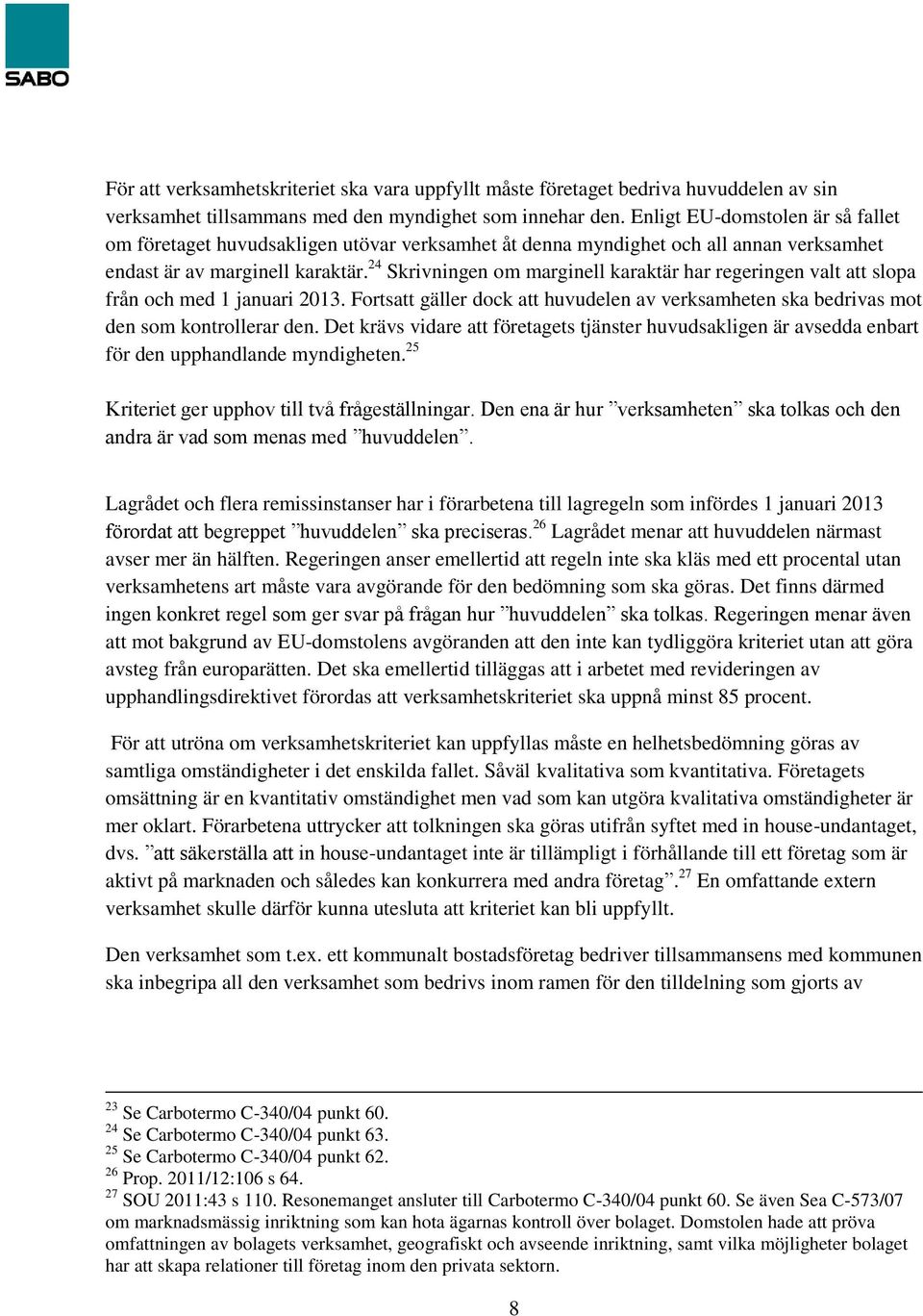 24 Skrivningen om marginell karaktär har regeringen valt att slopa från och med 1 januari 2013. Fortsatt gäller dock att huvudelen av verksamheten ska bedrivas mot den som kontrollerar den.