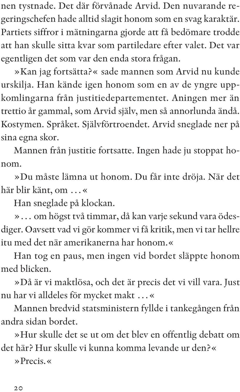 «sade mannen som Arvid nu kunde urskilja. Han kände igen honom som en av de yngre uppkomlingarna från justitiedepartementet. Aningen mer än trettio år gammal, som Arvid själv, men så annorlunda ändå.