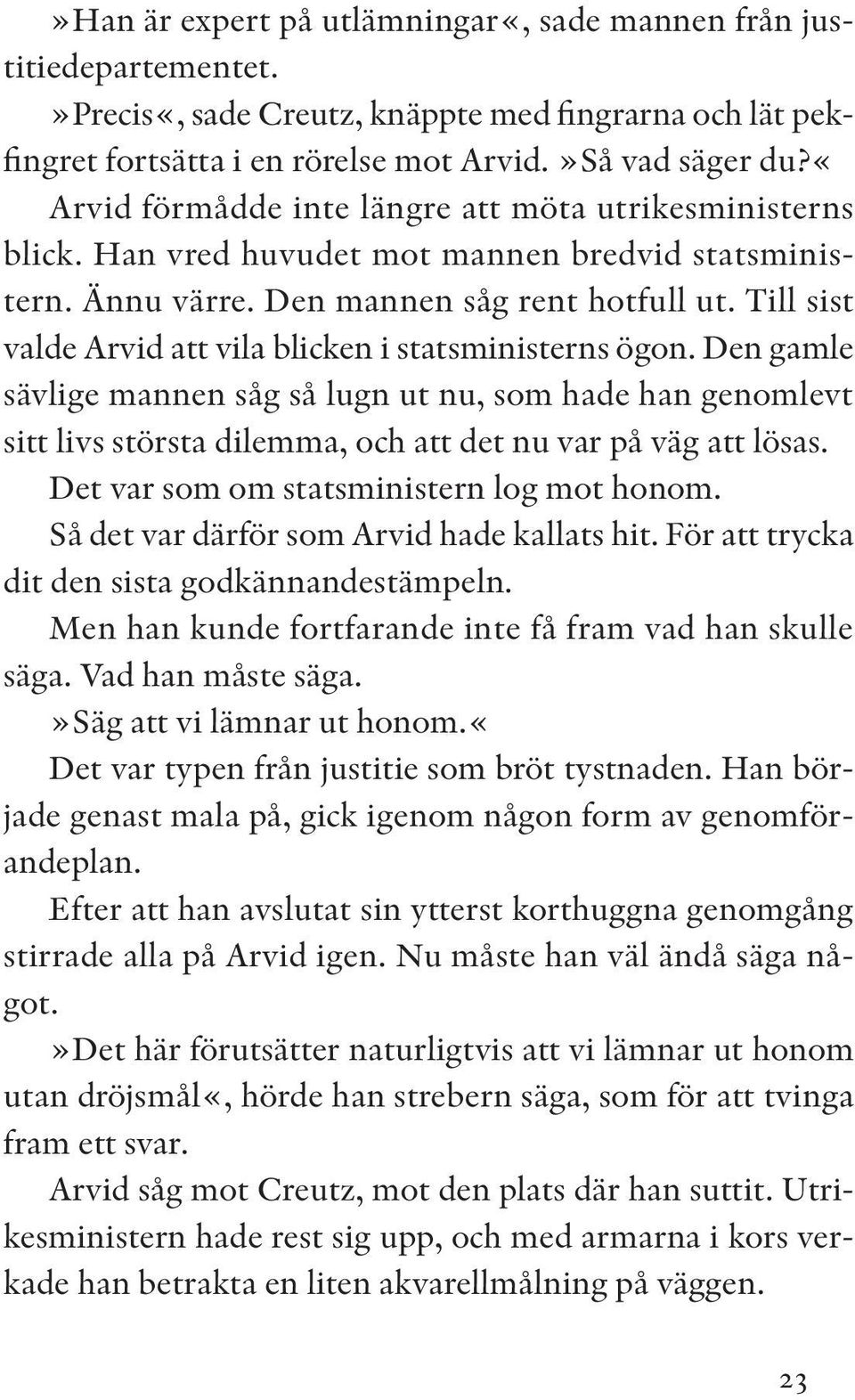 Till sist valde Arvid att vila blicken i statsministerns ögon. Den gamle sävlige mannen såg så lugn ut nu, som hade han genomlevt sitt livs största dilemma, och att det nu var på väg att lösas.