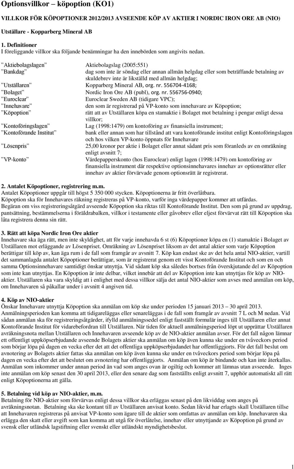 Aktiebolagslagen Aktiebolagslag (2005:551) Bankdag dag som inte är söndag eller annan allmän helgdag eller som beträffande betalning av skuldebrev inte är likställd med allmän helgdag; Utställaren