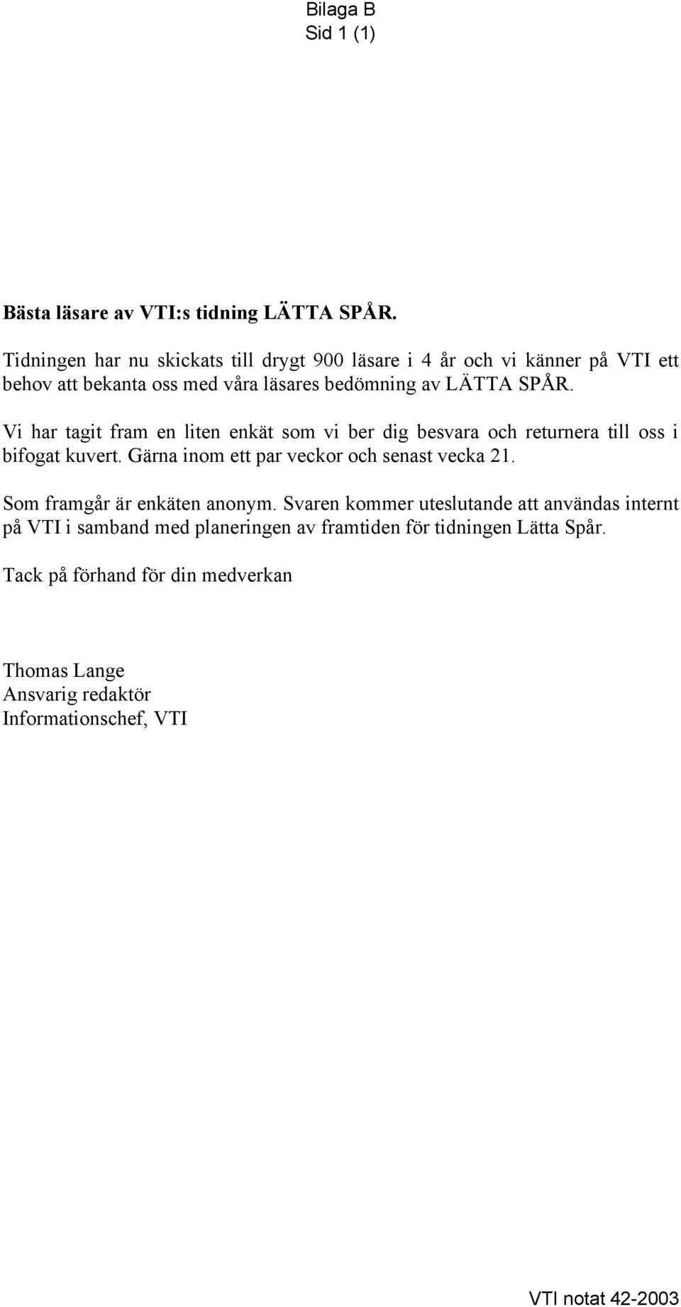 Vi har tagit fram en liten enkät som vi ber dig besvara och returnera till oss i bifogat kuvert. Gärna inom ett par veckor och senast vecka 21.