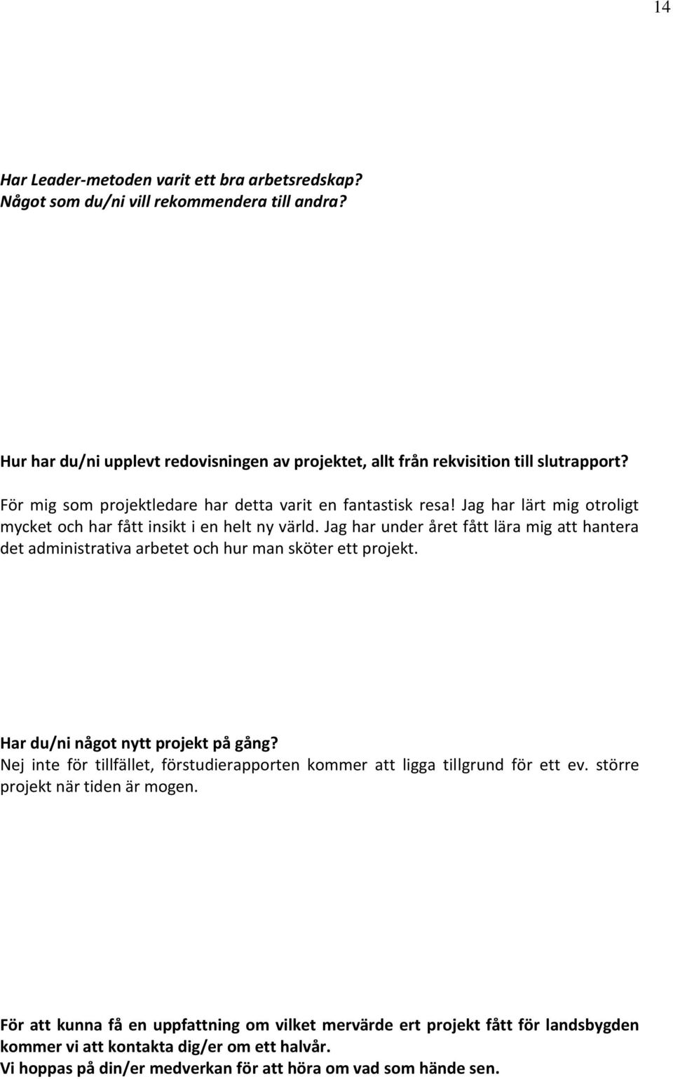 Jag har under året fått lära mig att hantera det administrativa arbetet och hur man sköter ett projekt. Har du/ni något nytt projekt på gång?