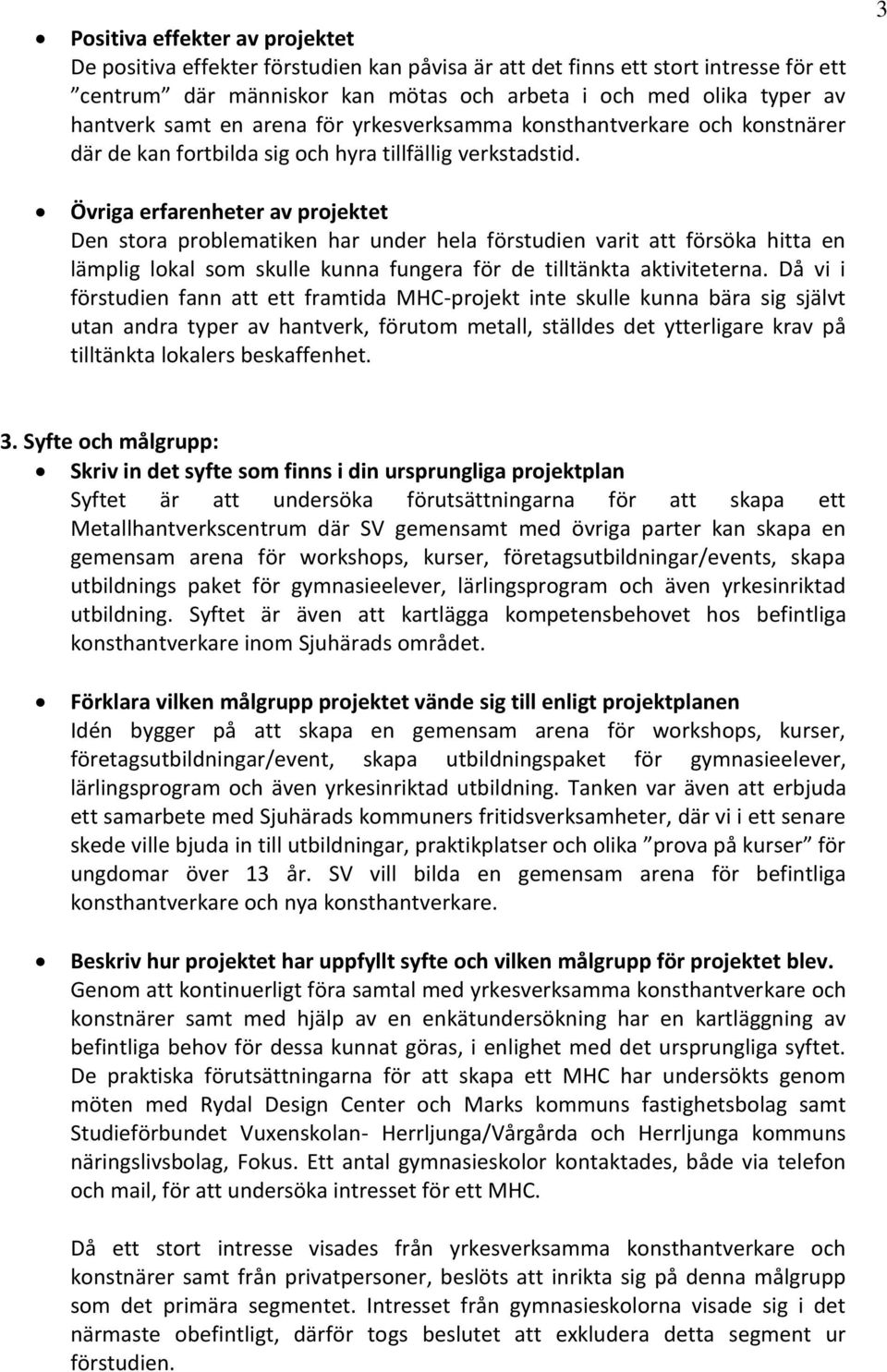 Övriga erfarenheter av projektet Den stora problematiken har under hela förstudien varit att försöka hitta en lämplig lokal som skulle kunna fungera för de tilltänkta aktiviteterna.