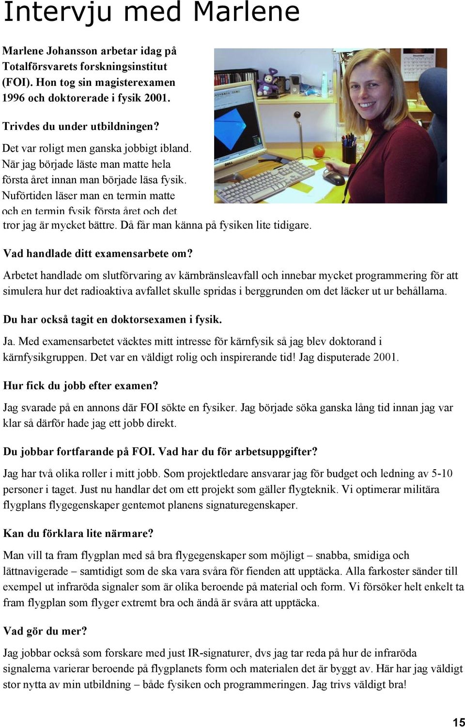 Nuförtiden läser man en termin matte och en termin fysik första året och det tror jag är mycket bättre. Då får man känna på fysiken lite tidigare. Vad handlade ditt examensarbete om?