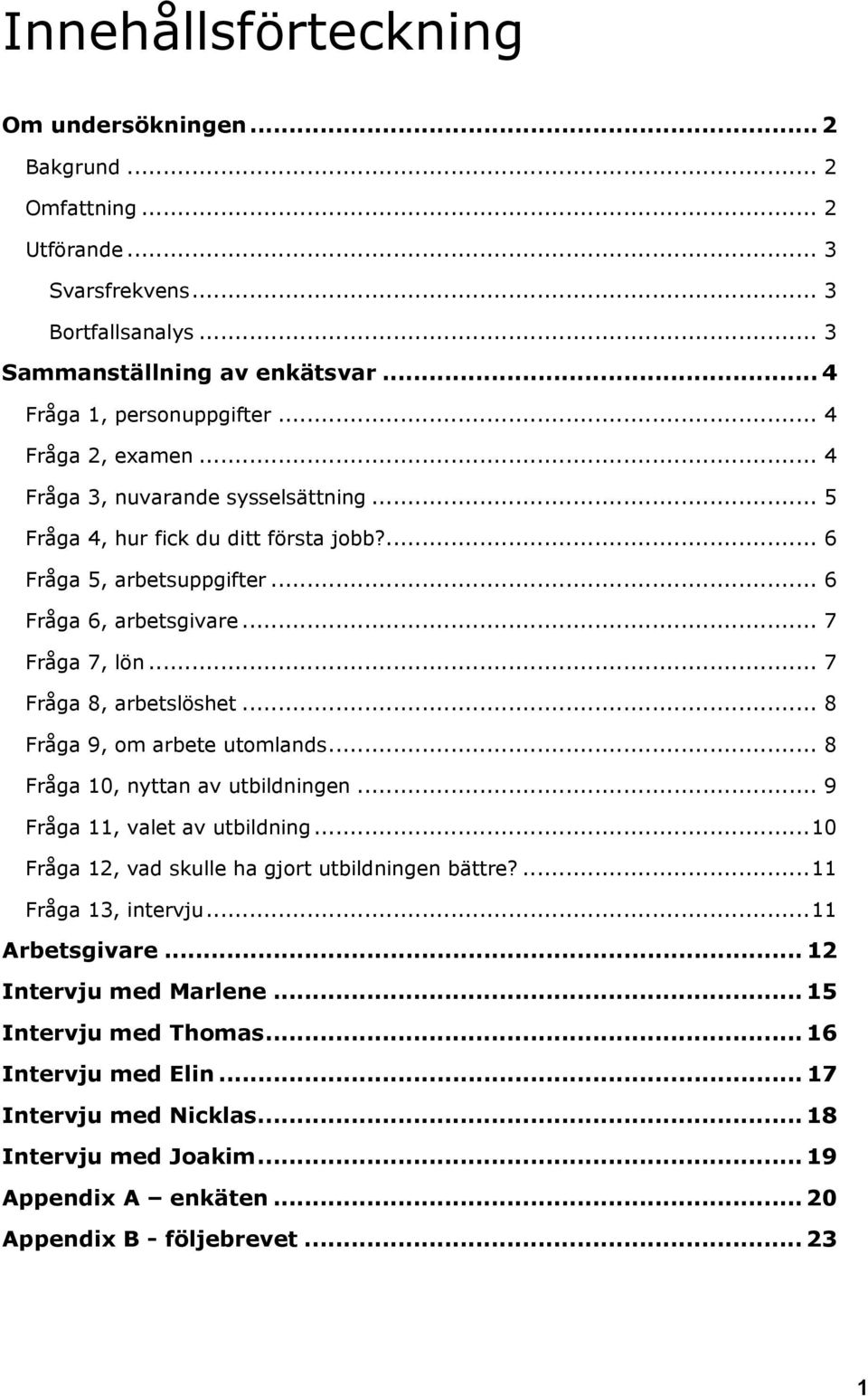 .. 7 Fråga 8, arbetslöshet... 8 Fråga 9, om arbete utomlands... 8 Fråga 10, nyttan av utbildningen... 9 Fråga 11, valet av utbildning... 10 Fråga 12, vad skulle ha gjort utbildningen bättre?